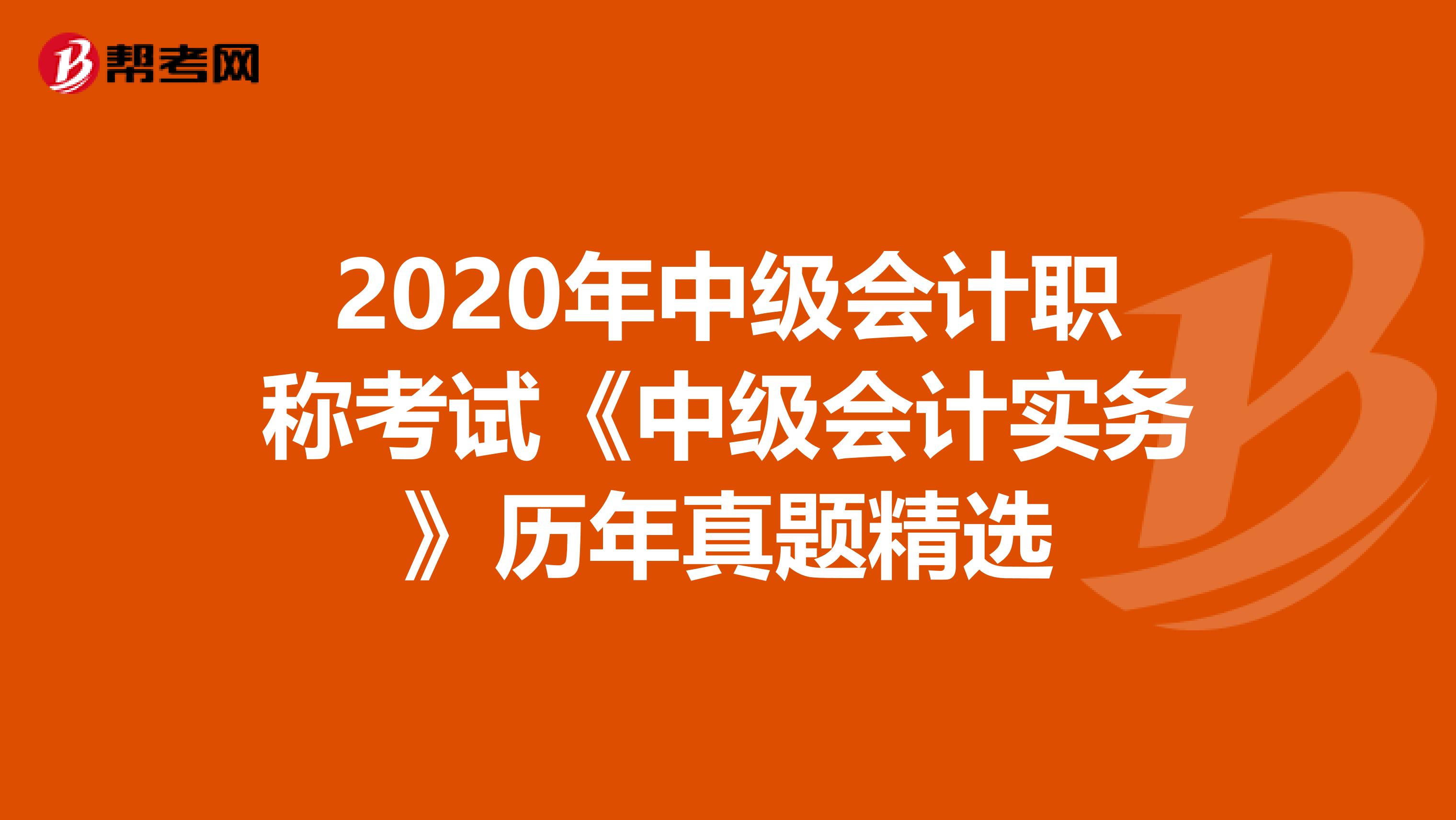 2020年中级会计职称考试《中级会计实务》历年真题精选