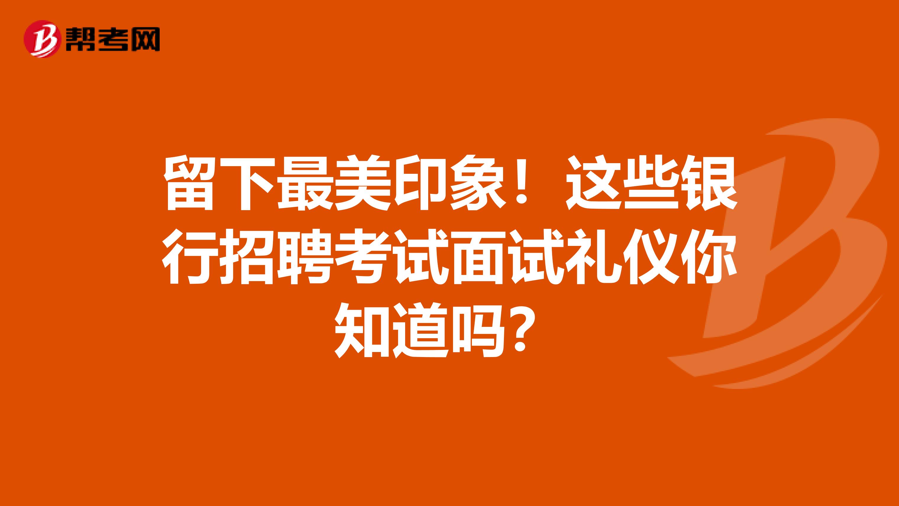 留下最美印象！这些银行招聘考试面试礼仪你知道吗？