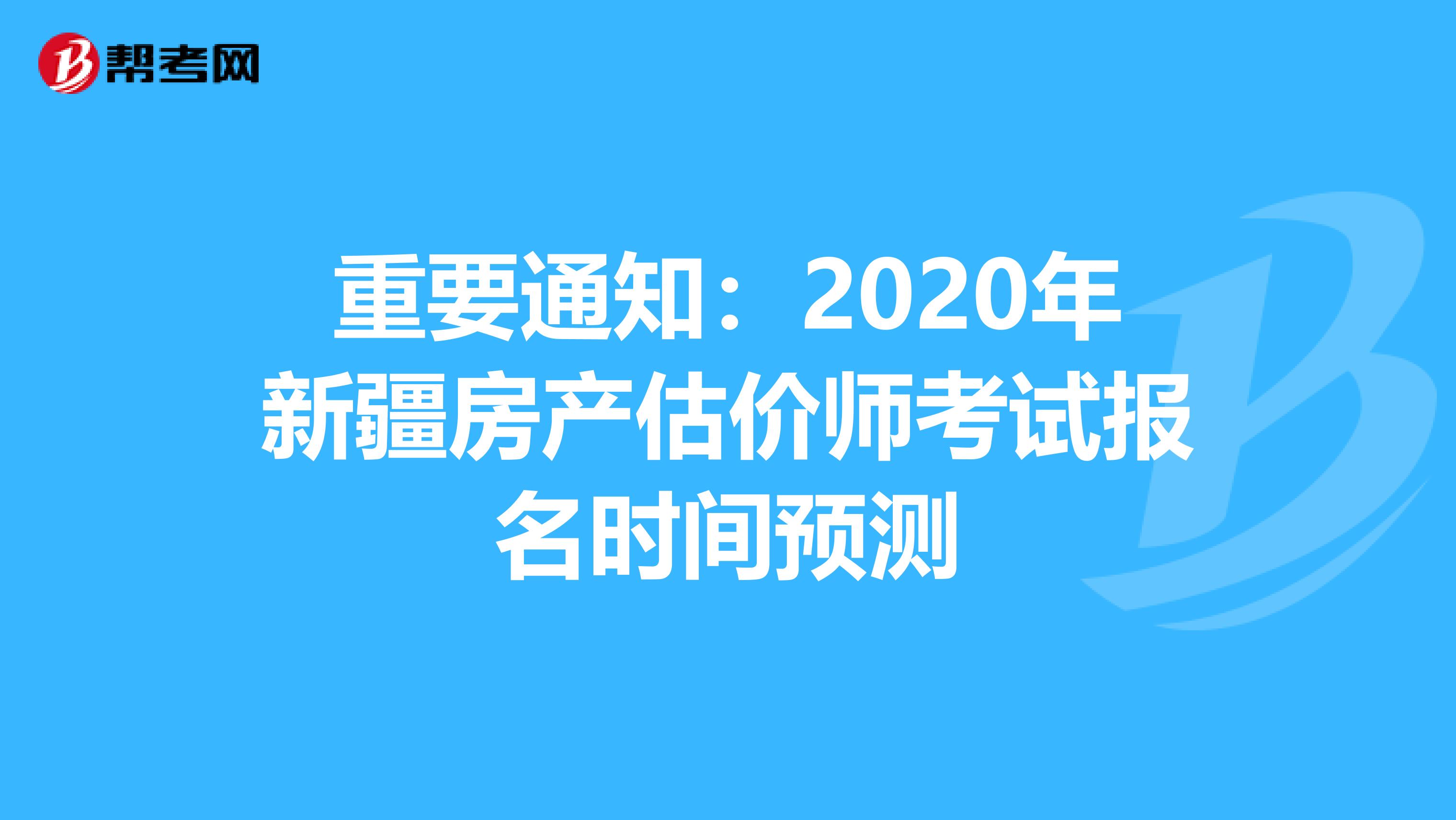 重要通知：2020年新疆房产估价师考试报名时间预测