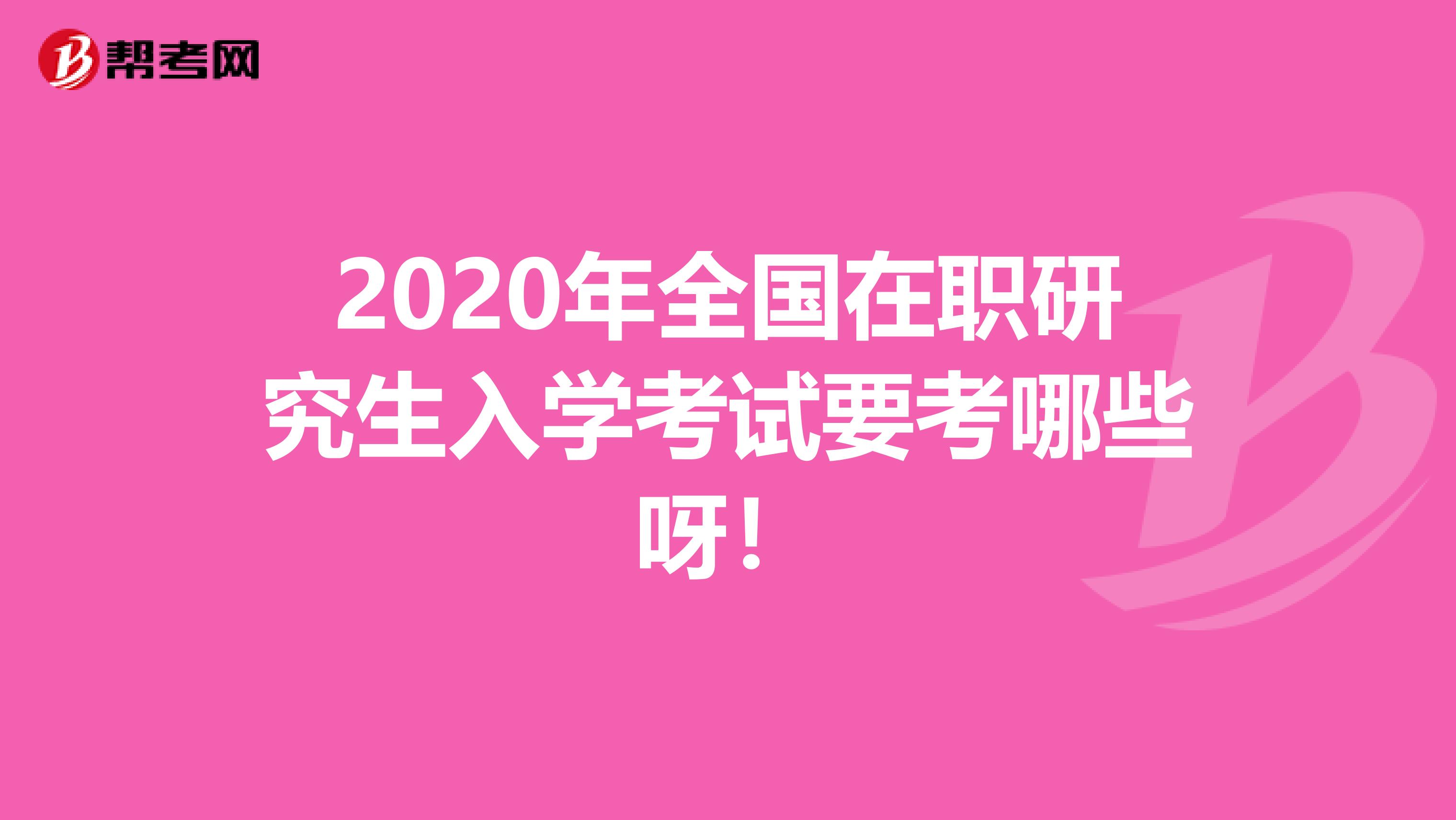 2020年全国在职研究生入学考试要考哪些呀！