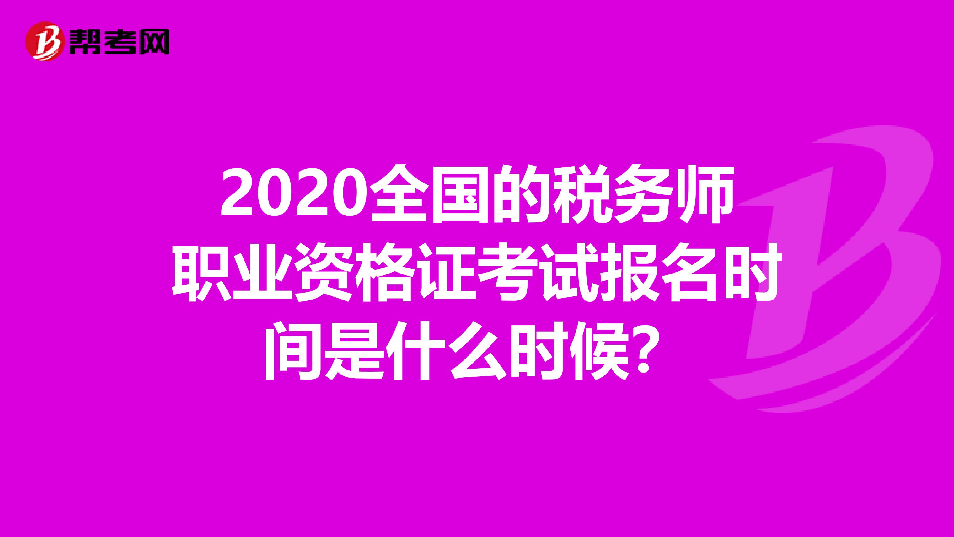 2020全国的税务师职业资格证考试报名时间是什么时候？