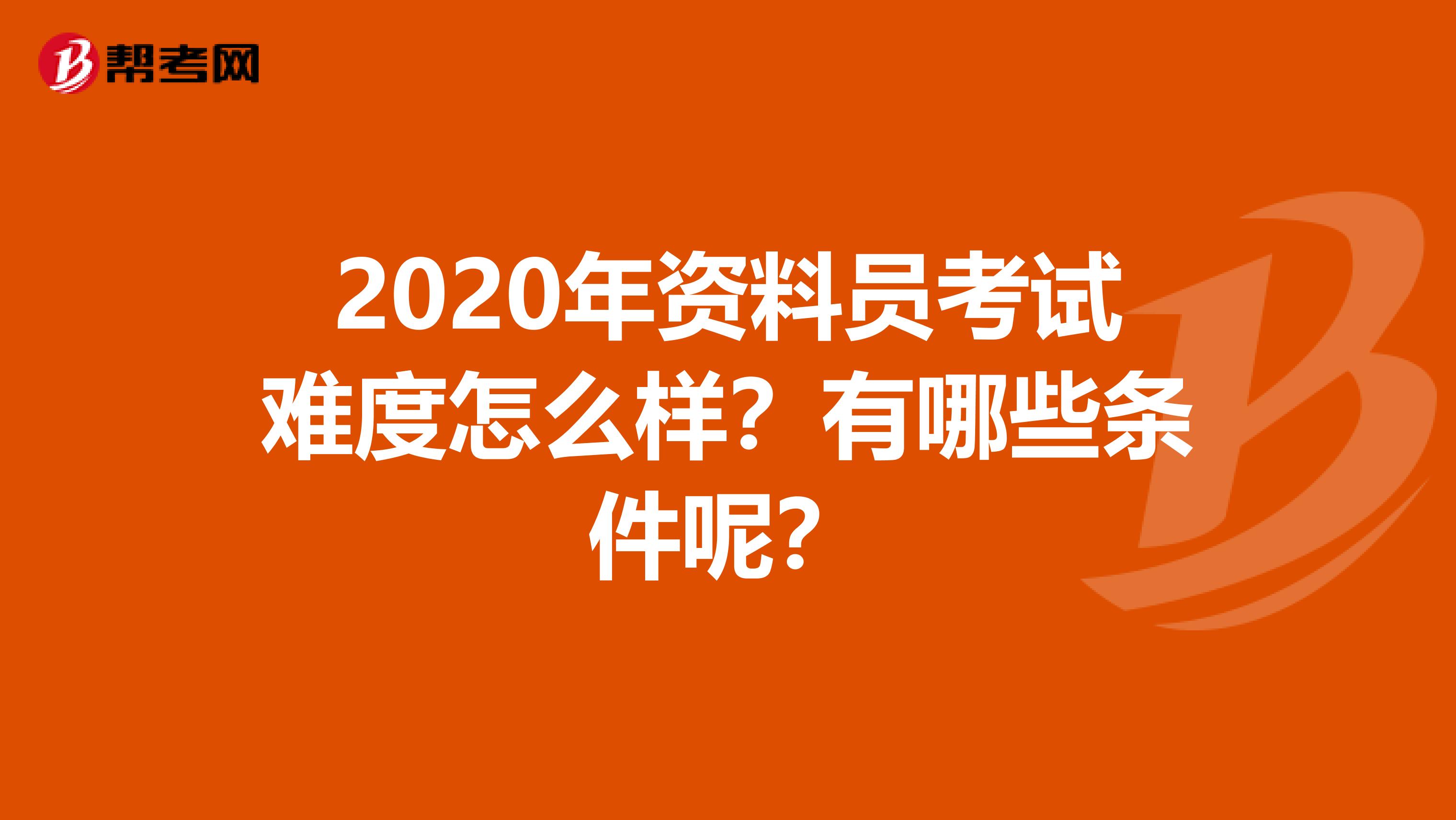 2020年资料员考试难度怎么样？有哪些条件呢？