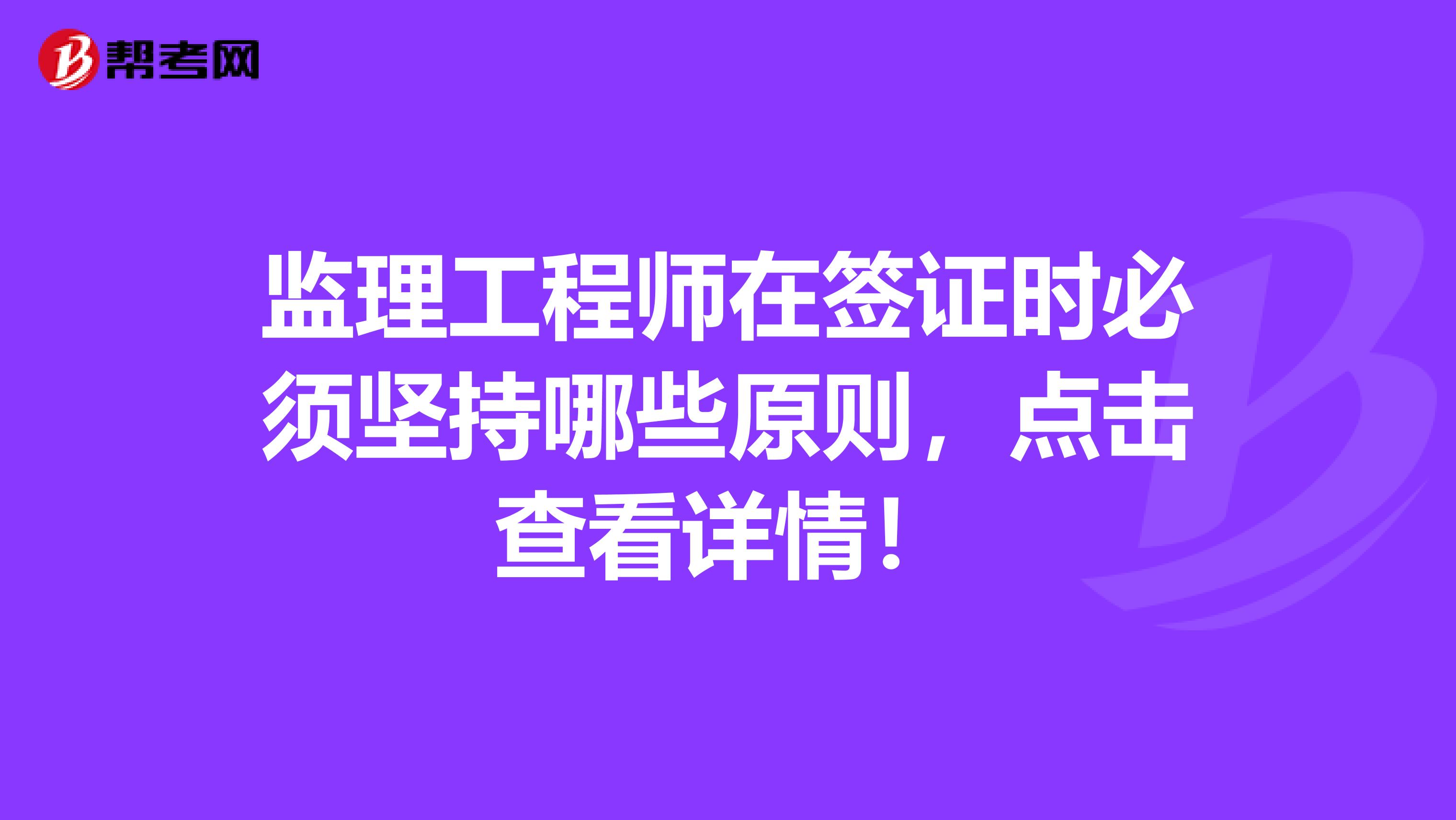 监理工程师在签证时必须坚持哪些原则，点击查看详情！