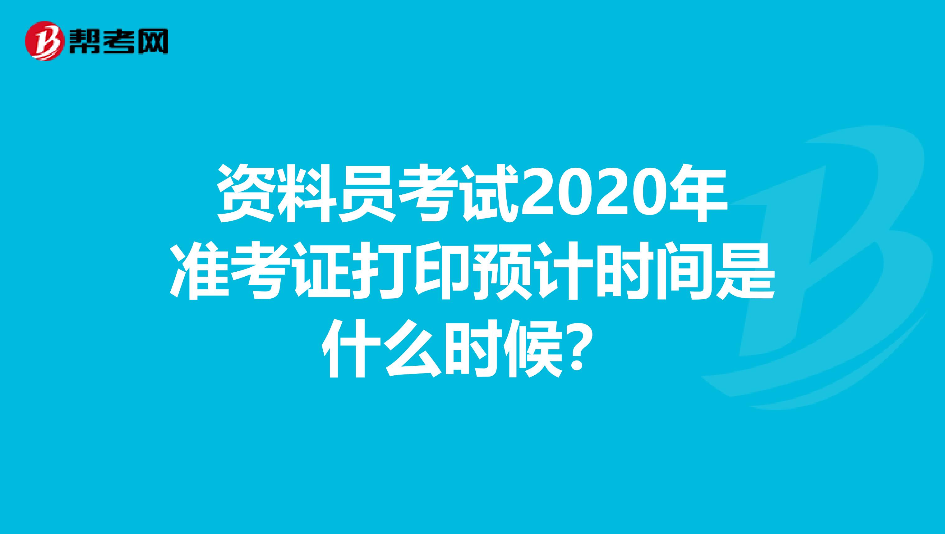 资料员考试2020年准考证打印预计时间是什么时候？