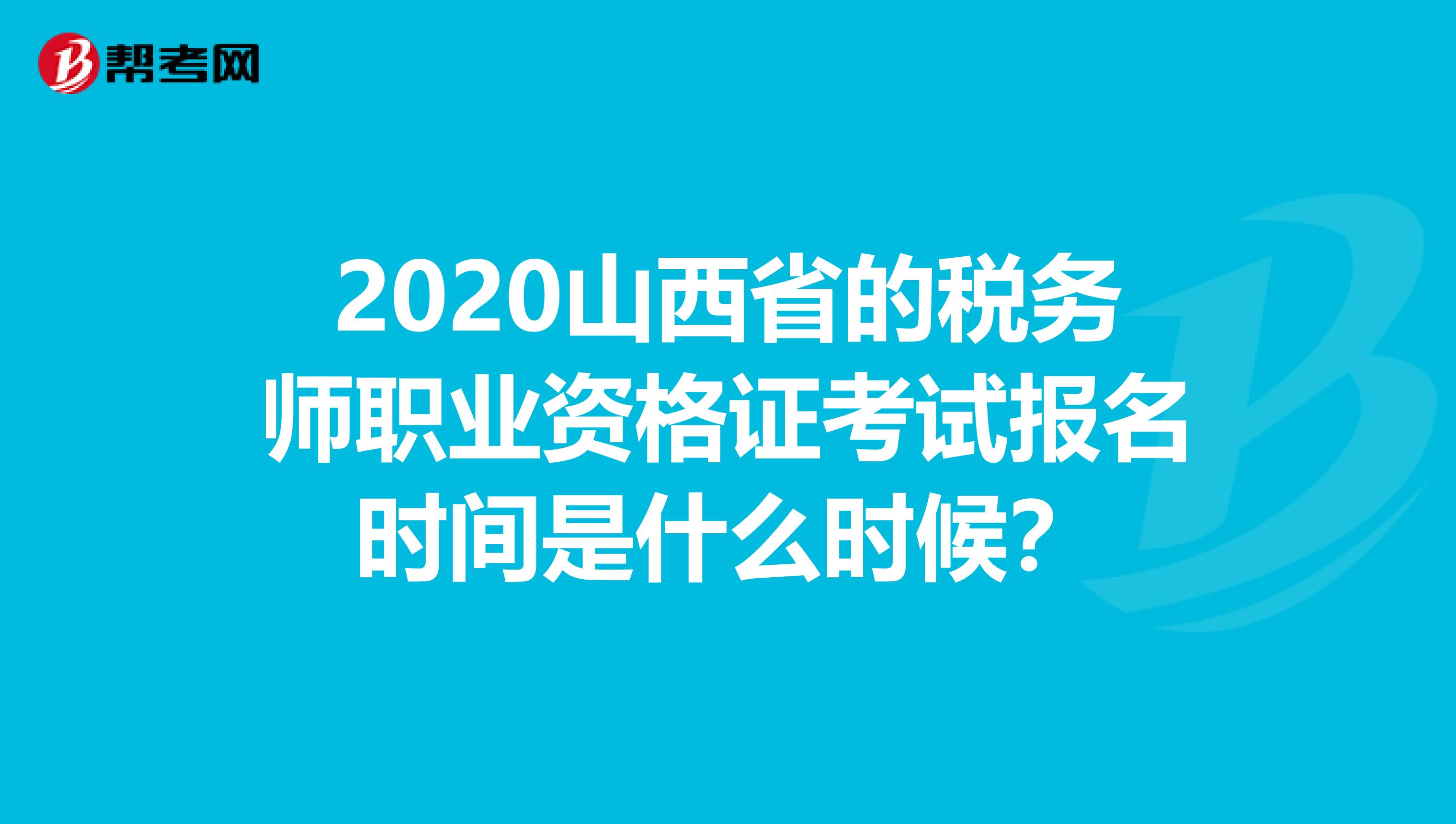 2020山西省的税务师职业资格证考试报名时间是什么时候？