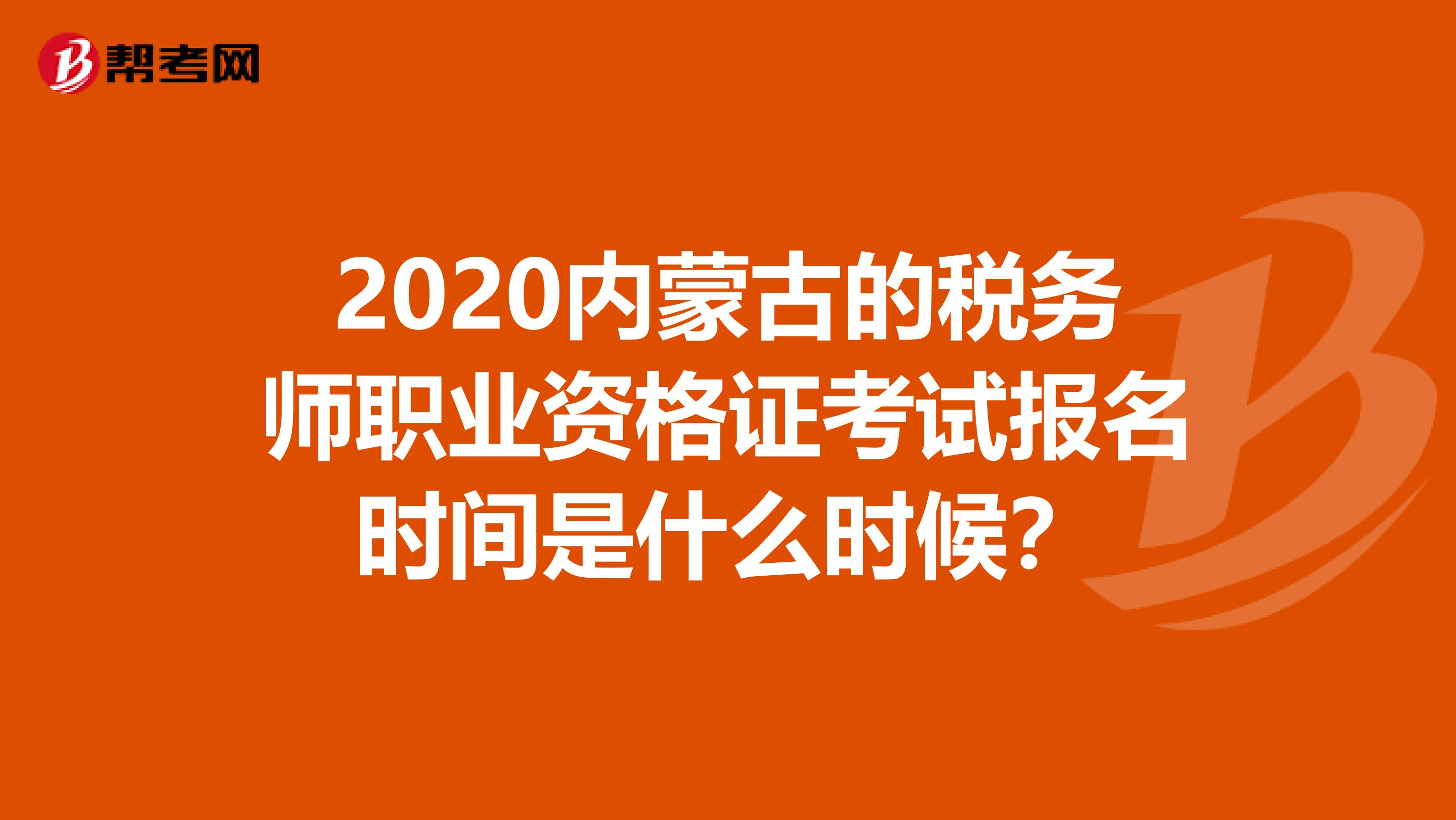 2020内蒙古的税务师职业资格证考试报名时间是什么时候？