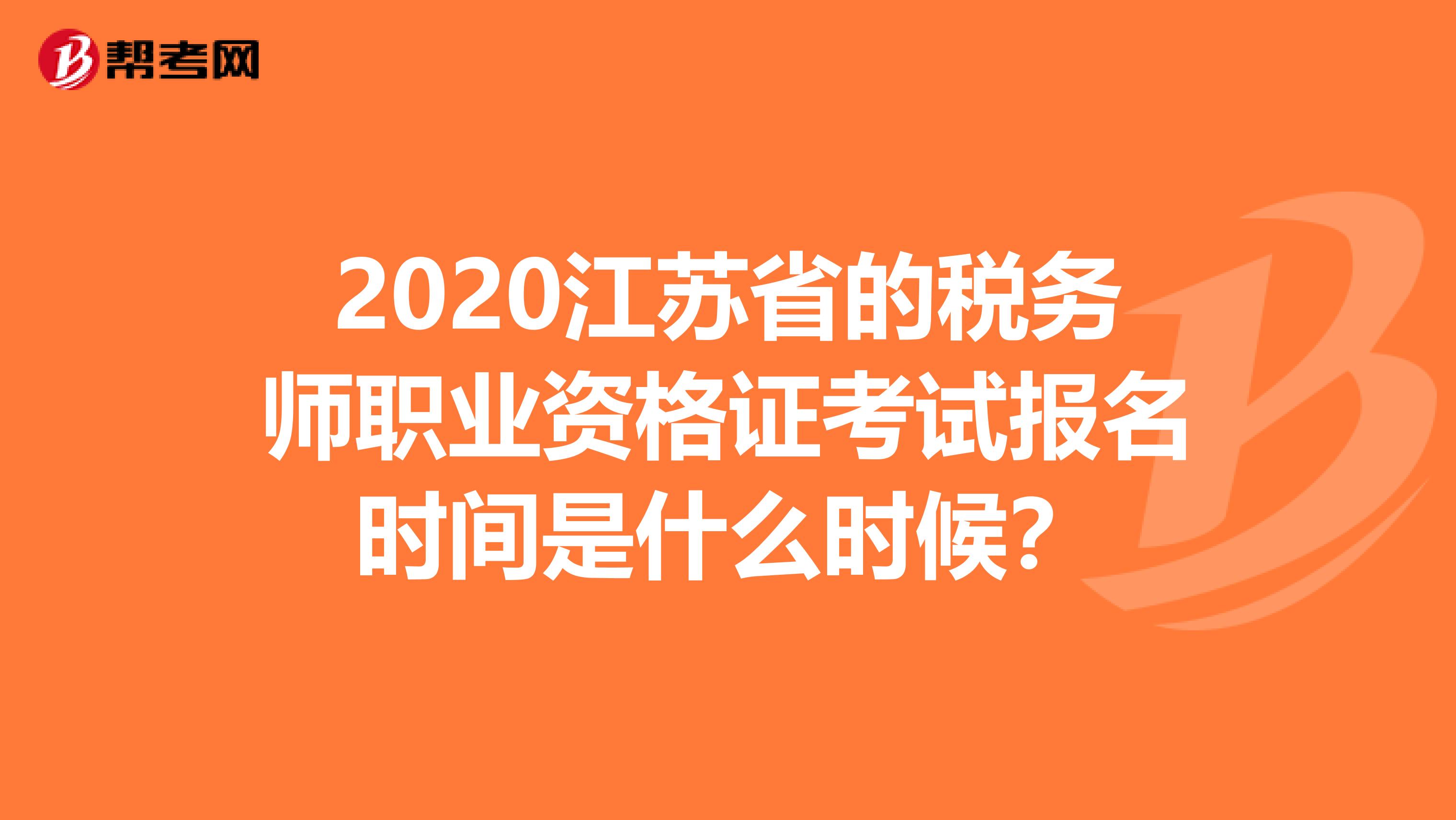 2020江苏省的税务师职业资格证考试报名时间是什么时候？