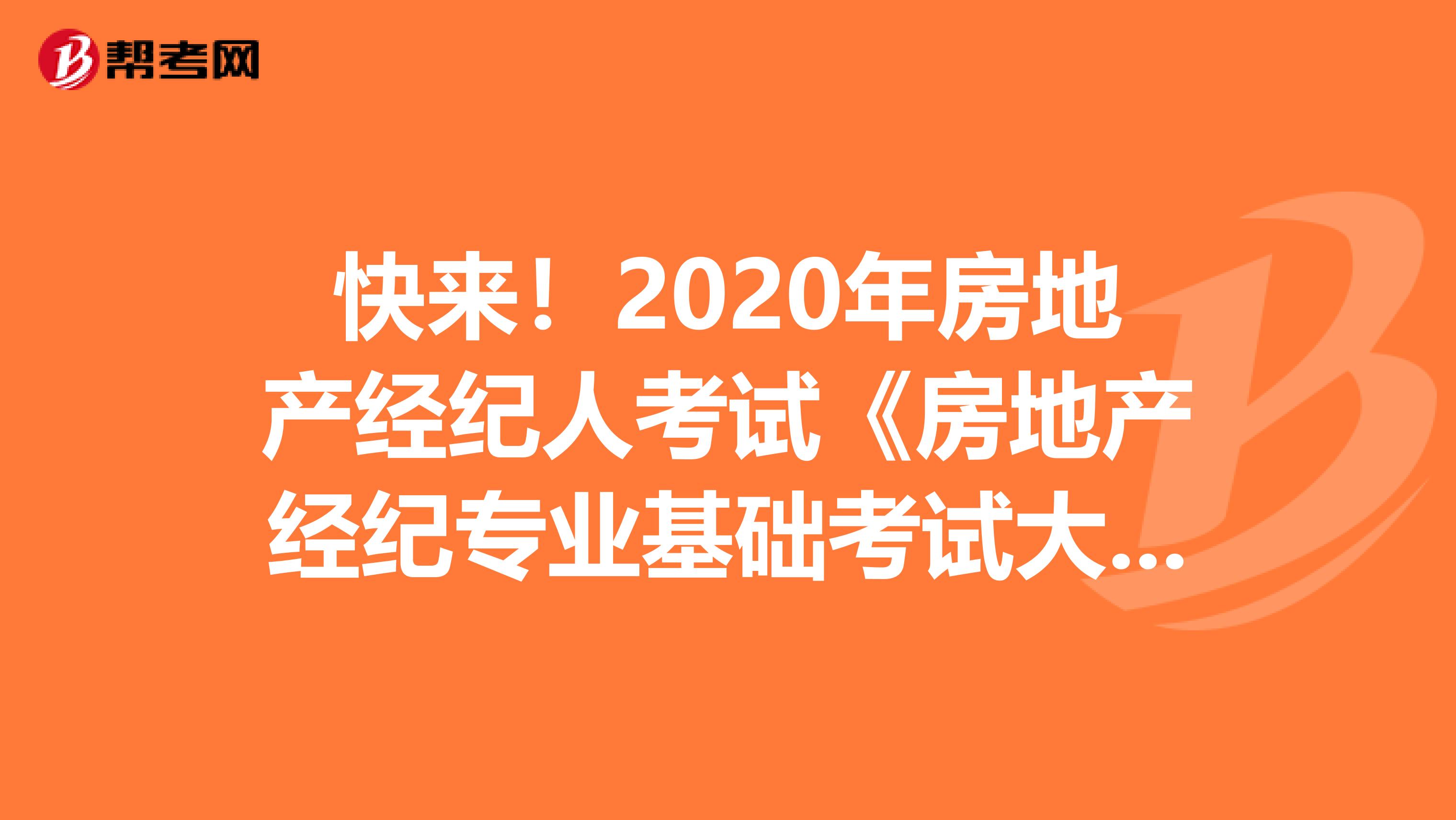 快来！2020年房地产经纪人考试《房地产经纪专业基础考试大纲》