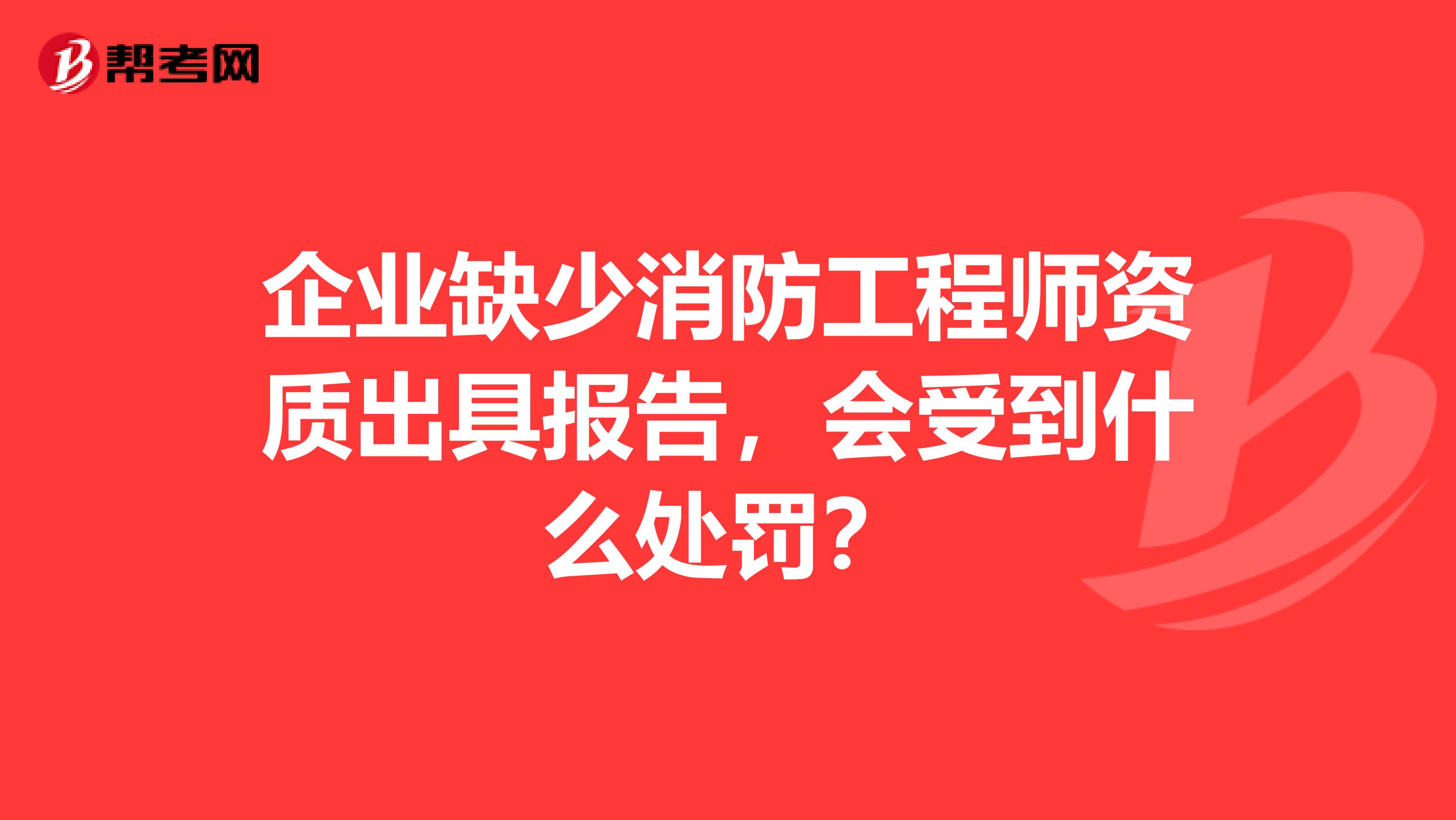 企业缺少消防工程师资质出具报告，会受到什么处罚？
