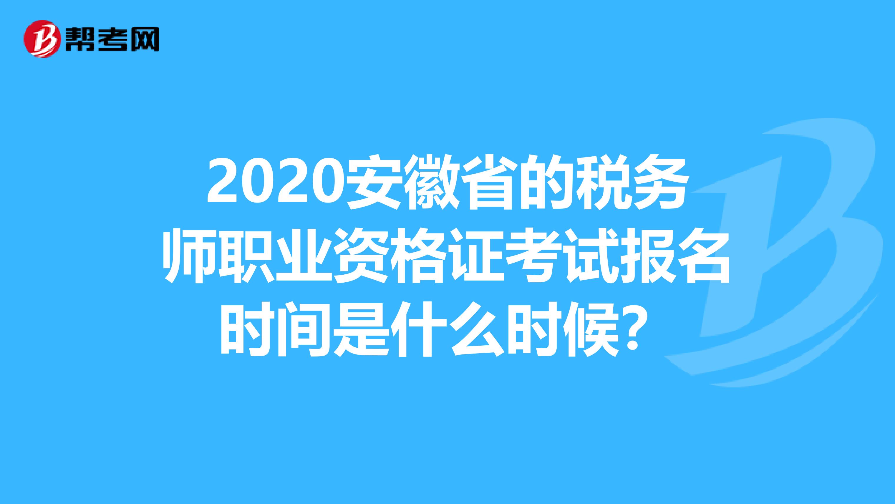 2020安徽省的税务师职业资格证考试报名时间是什么时候？