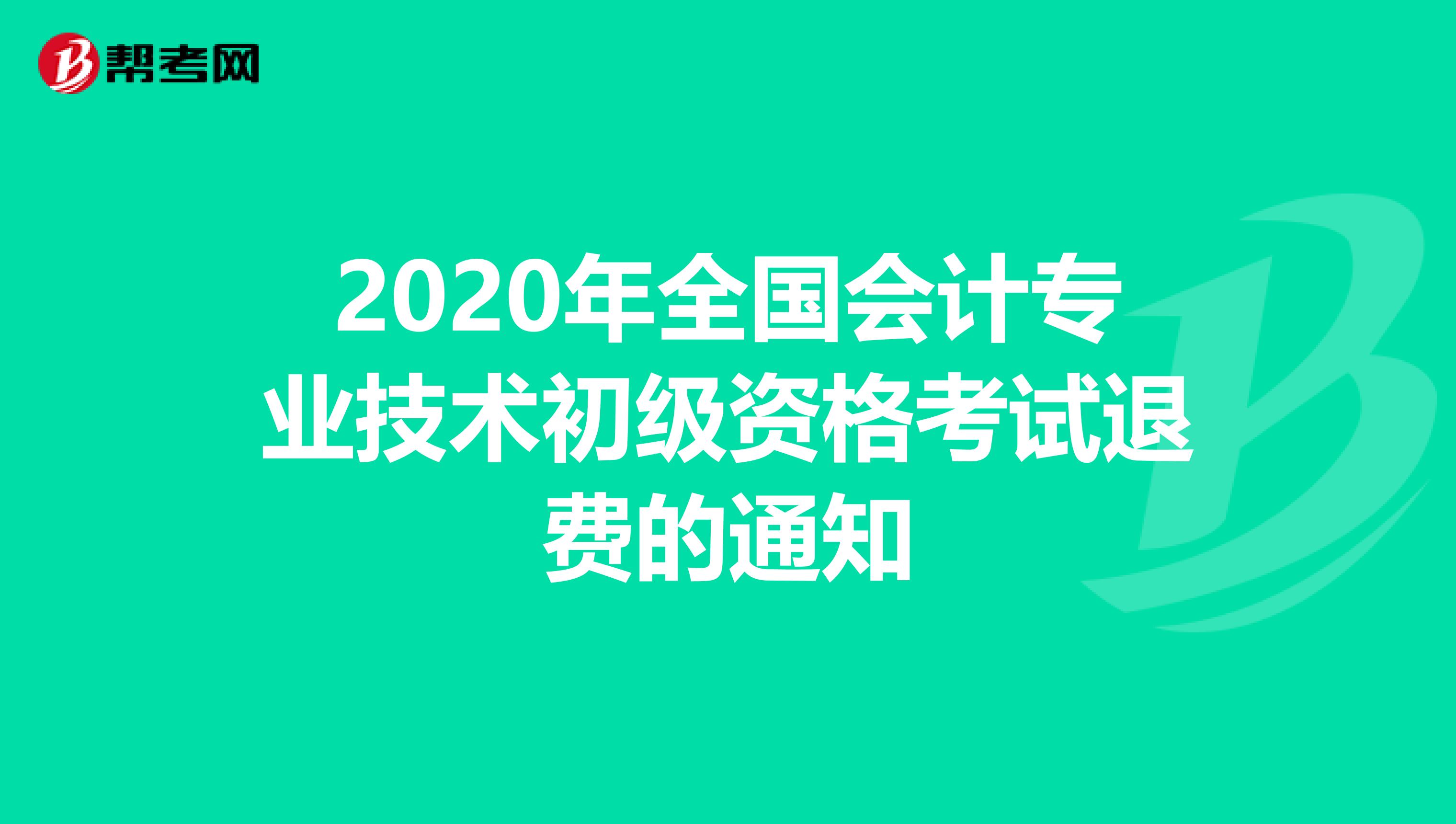 2020年全国会计专业技术初级资格考试退费的通知