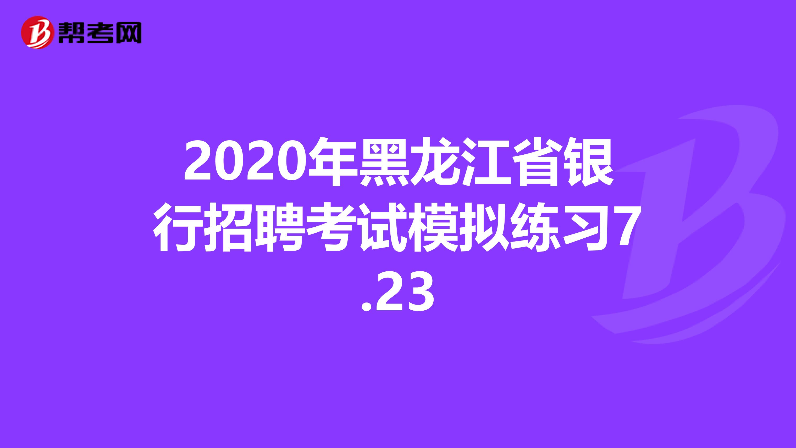 2020年黑龙江省银行招聘考试模拟练习7.23