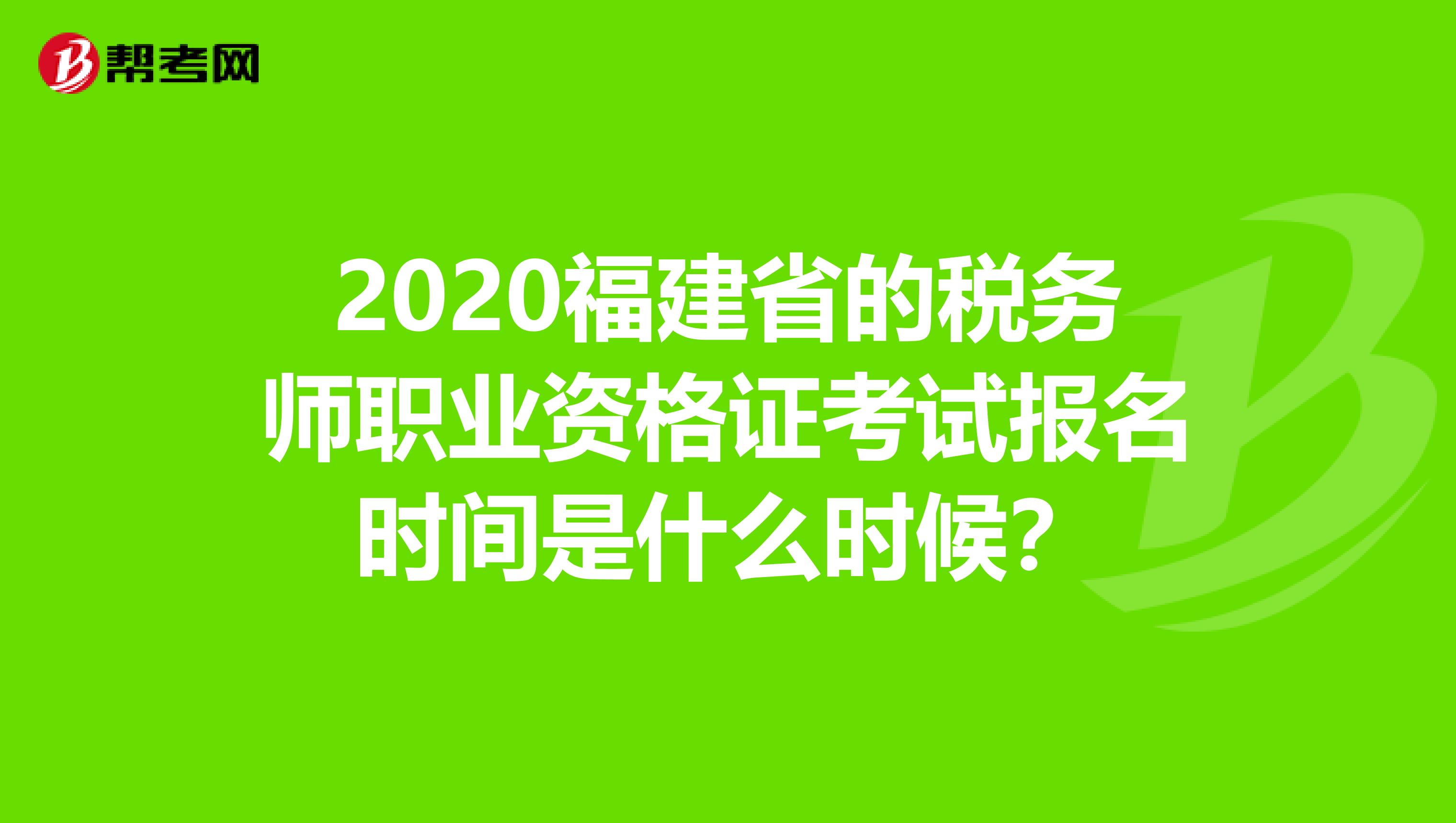 2020福建省的稅務師職業(yè)資格證考試報名時間是什么時候?