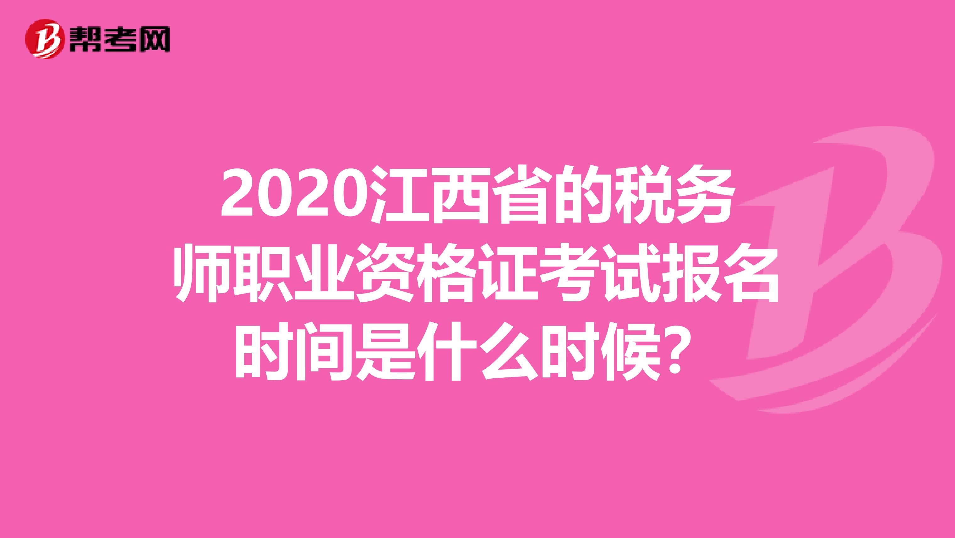 2020江西省的税务师职业资格证考试报名时间是什么时候？