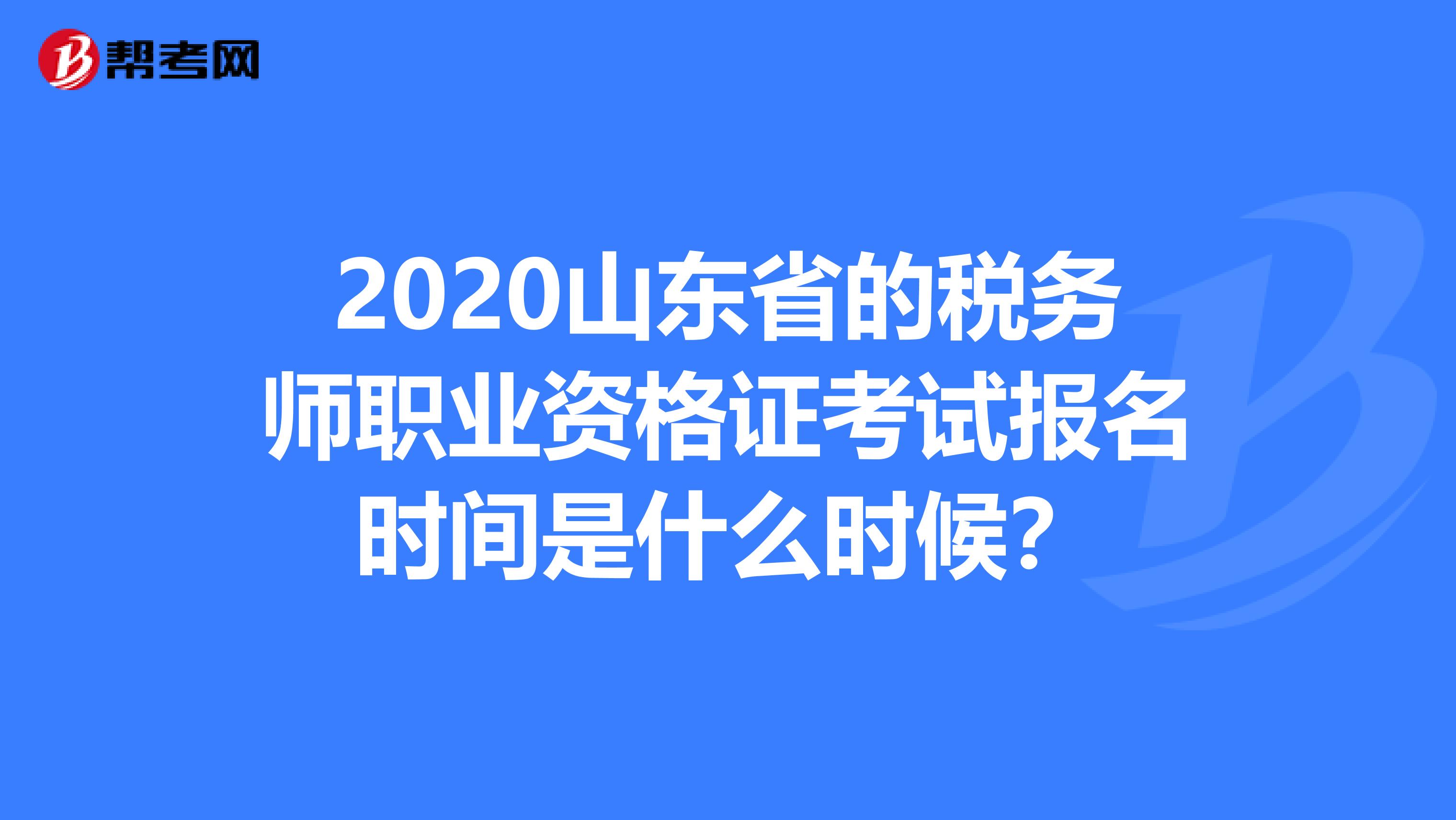 2020山东省的税务师职业资格证考试报名时间是什么时候？
