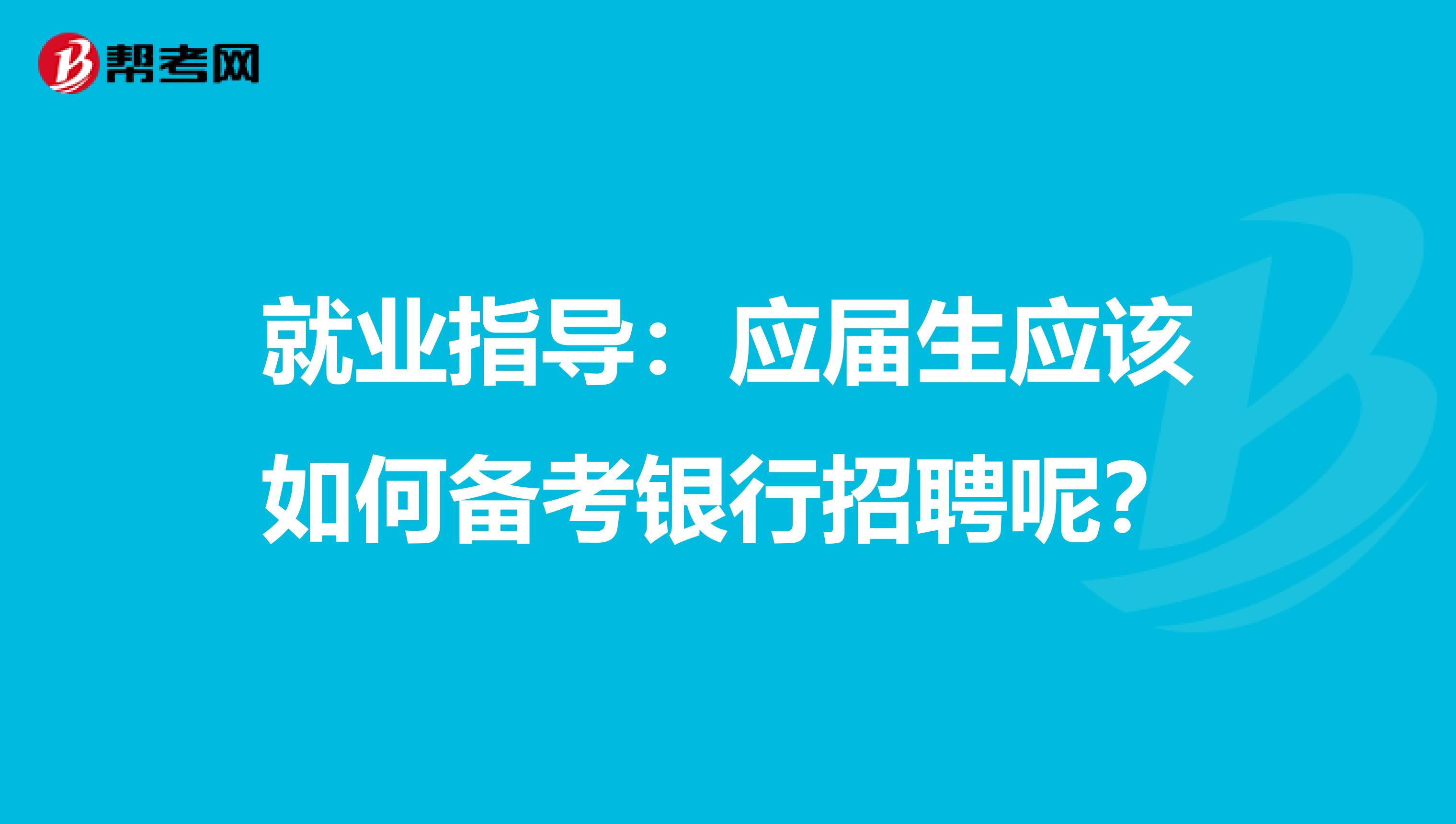 就业指导：应届生应该如何备考银行招聘呢？