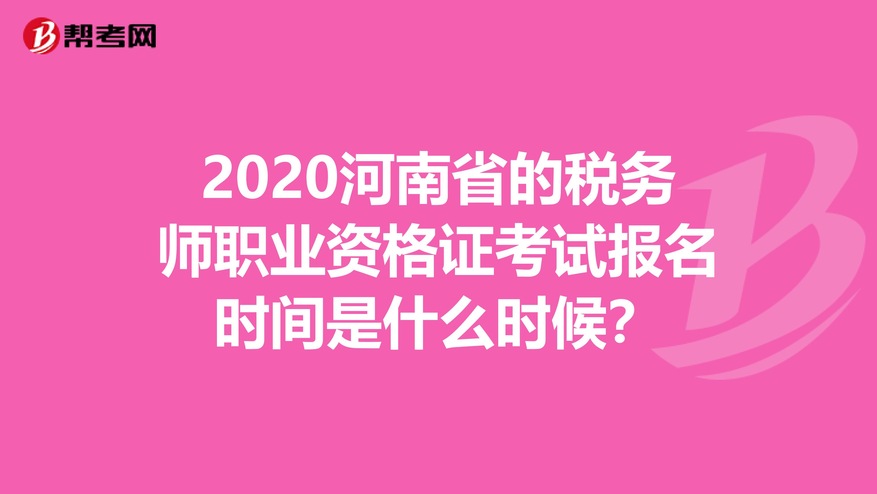 2020河南省的税务师职业资格证考试报名时间是什么时候？