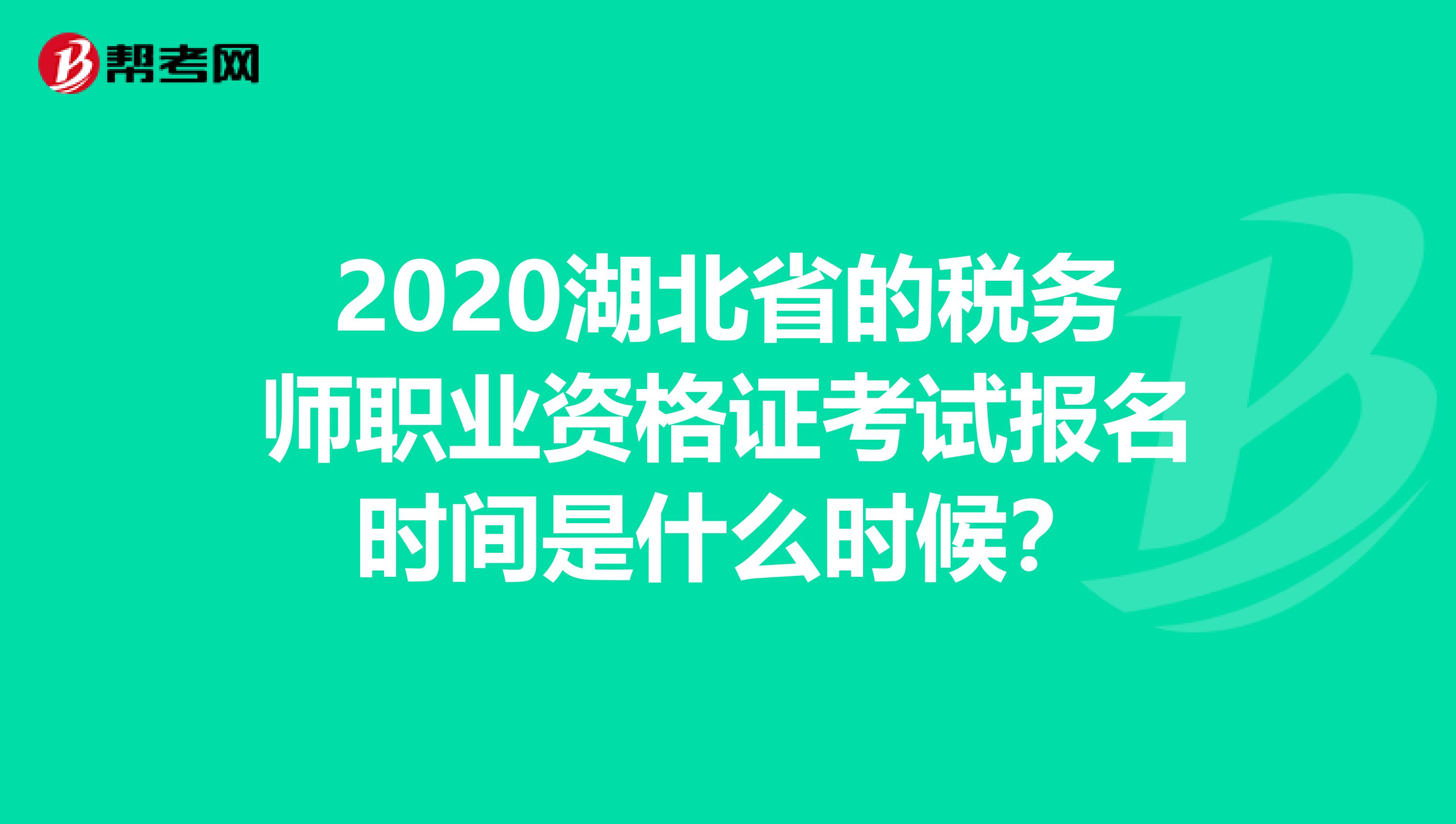 2020湖北省的税务师职业资格证考试报名时间是什么时候？