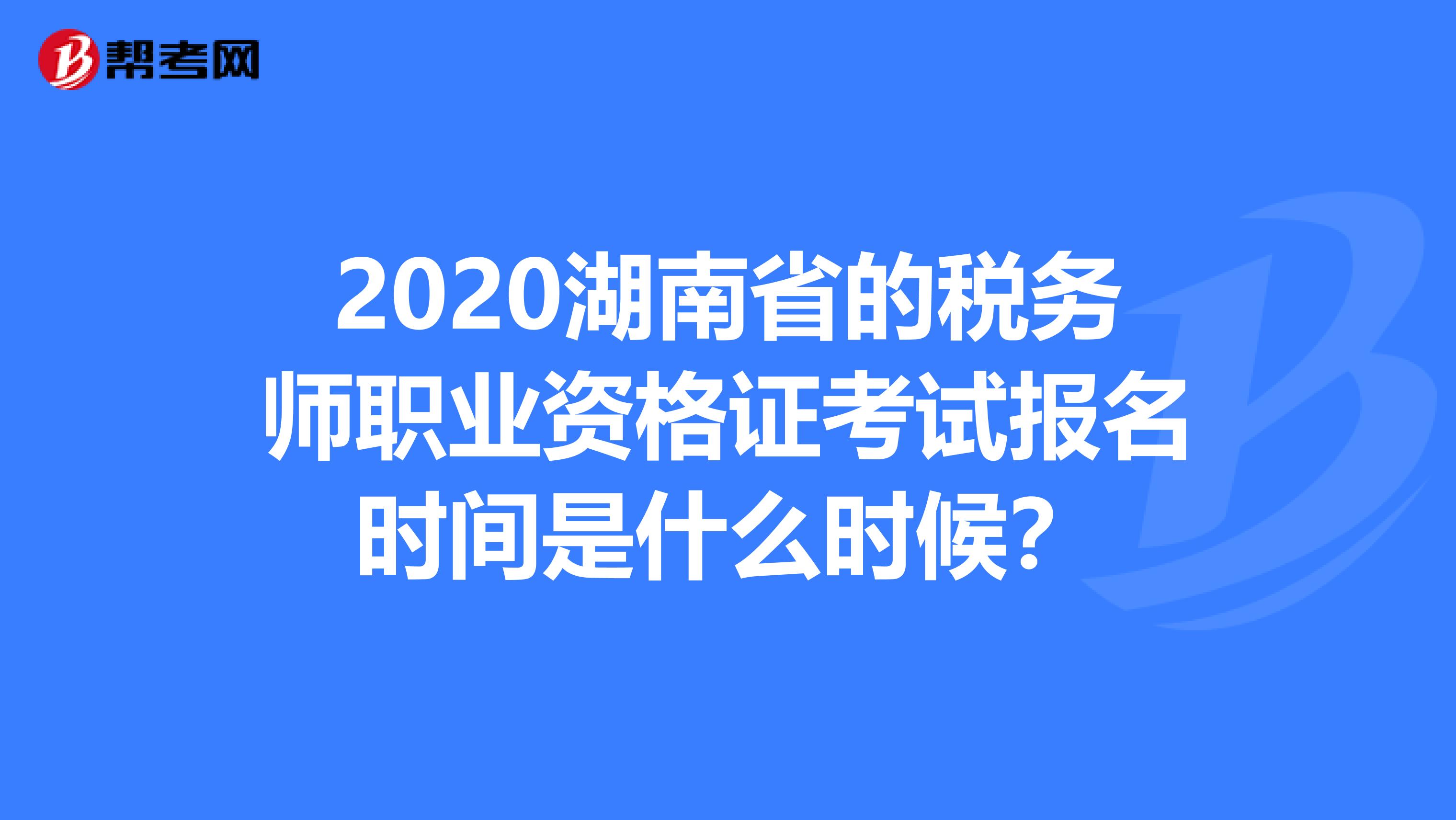 2020湖南省的稅務(wù)師職業(yè)資格證考試報名時間是什么時候？