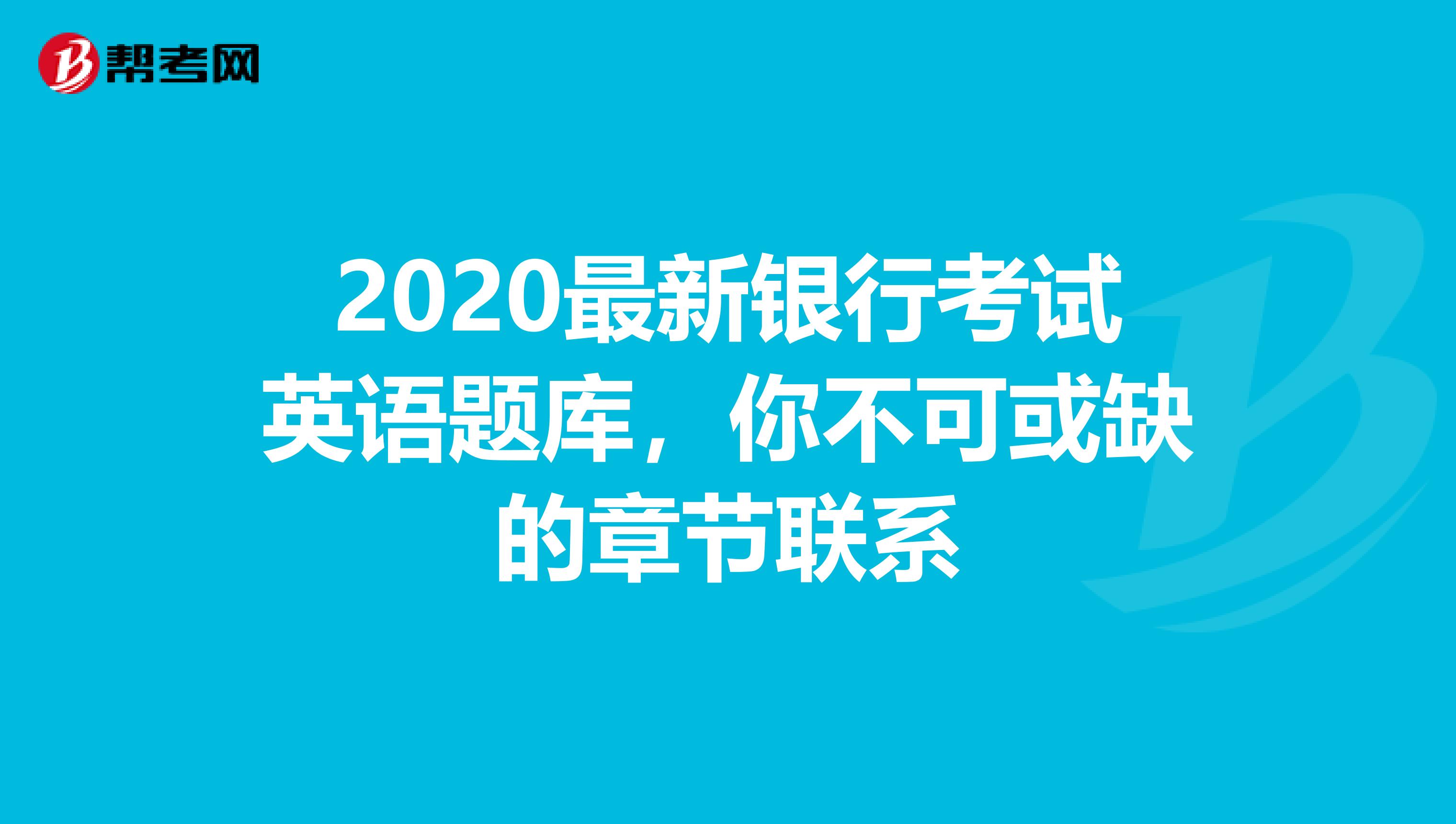 2020最新银行考试英语题库，你不可或缺的章节联系