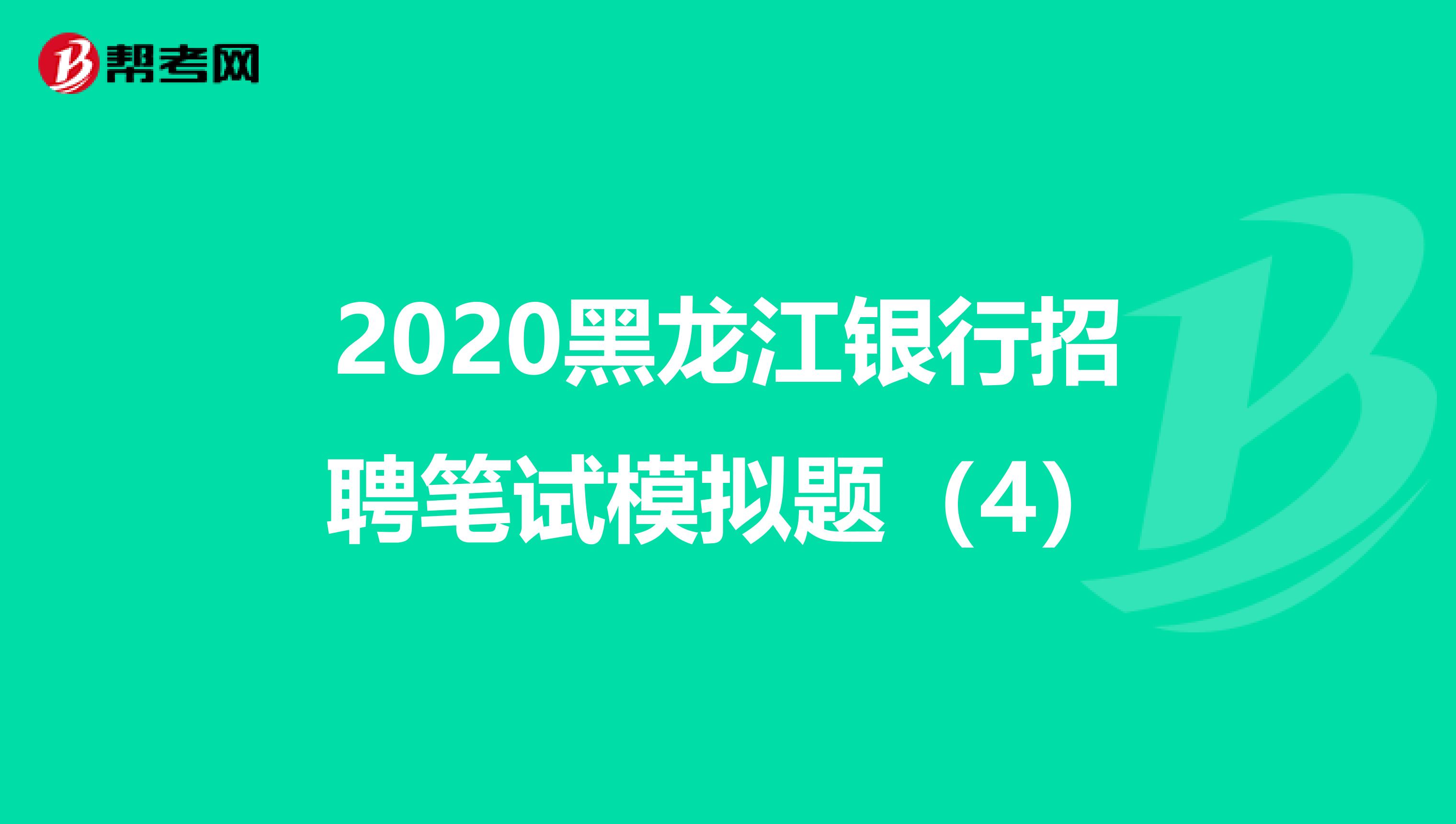 2020黑龙江银行招聘笔试模拟题（4）