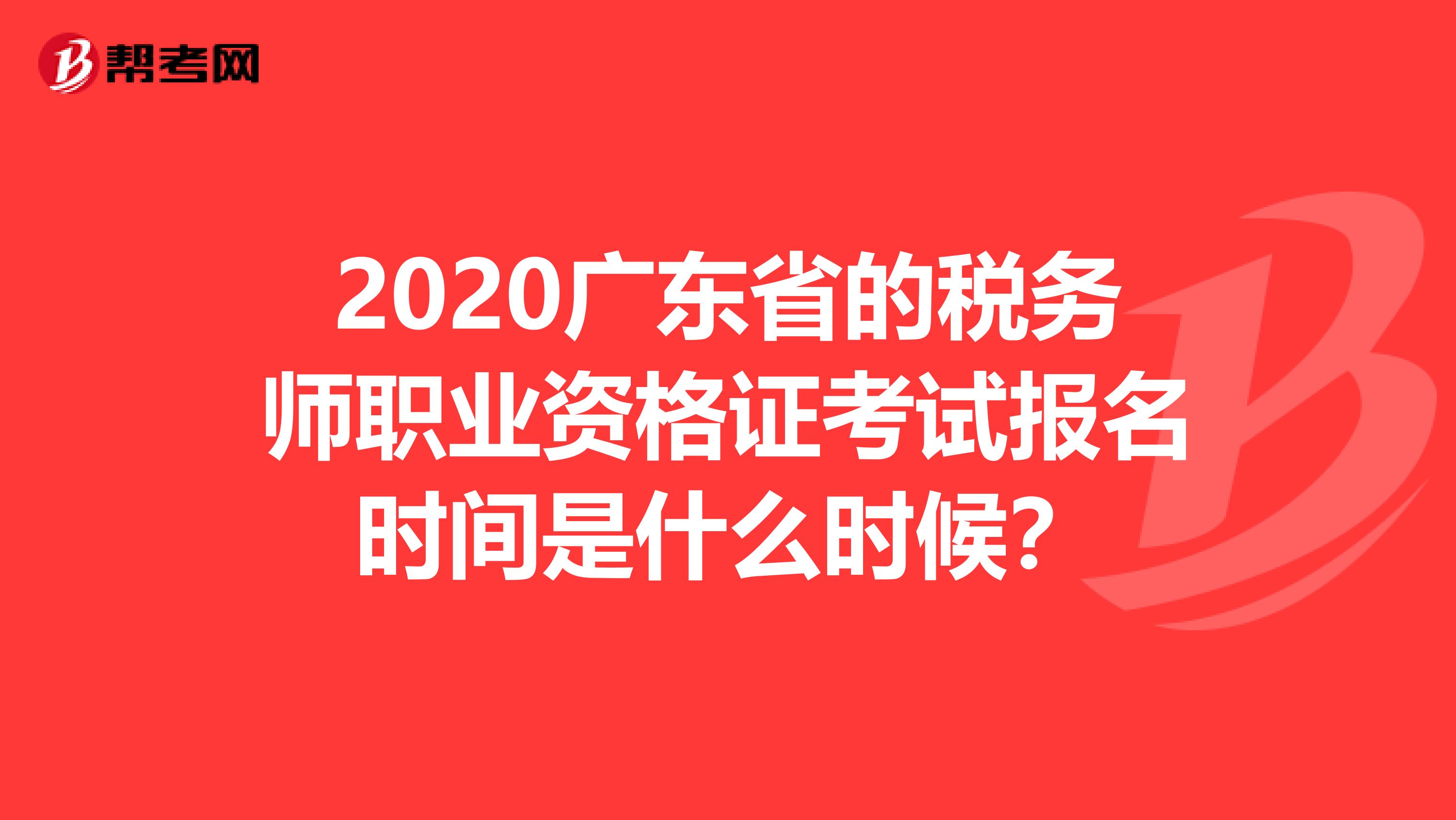 2020广东省的税务师职业资格证考试报名时间是什么时候？