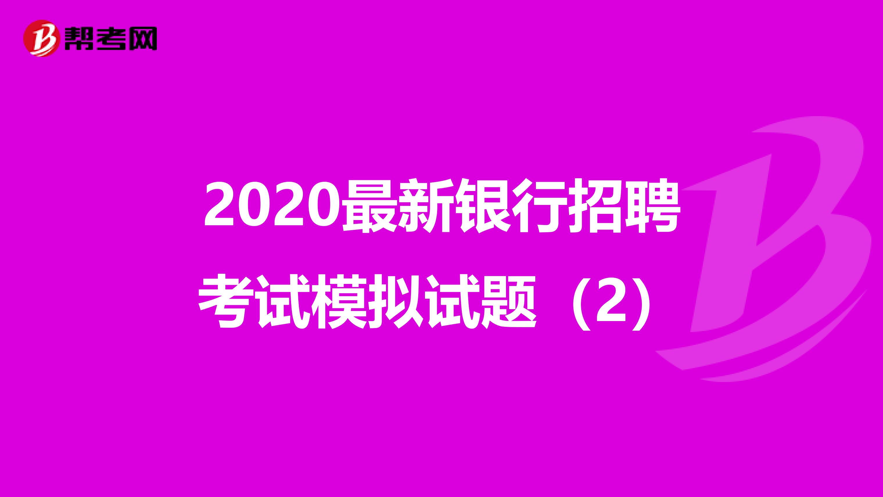 2020最新银行招聘考试模拟试题（2）