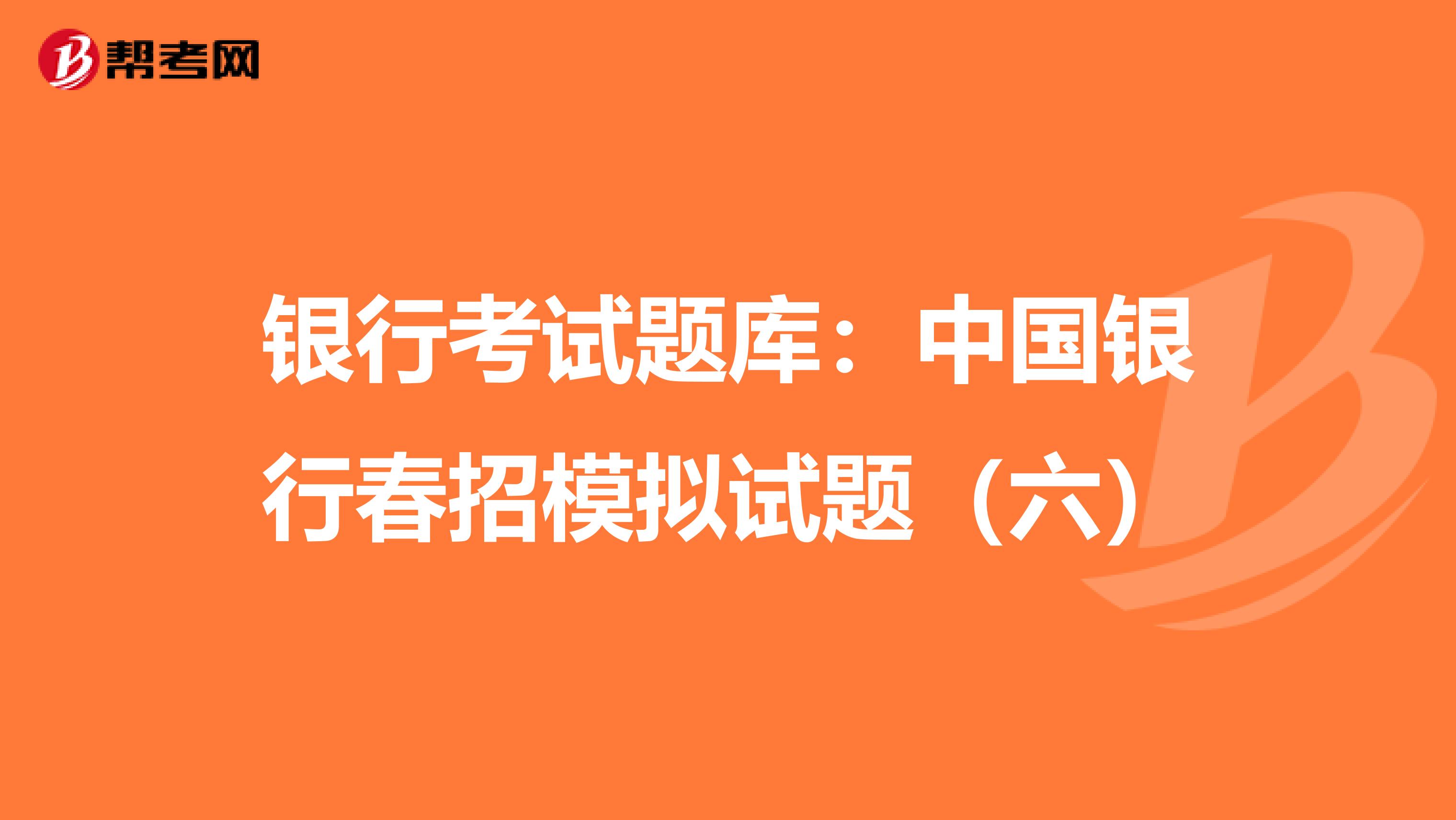 银行考试题库：中国银行春招模拟试题（六）