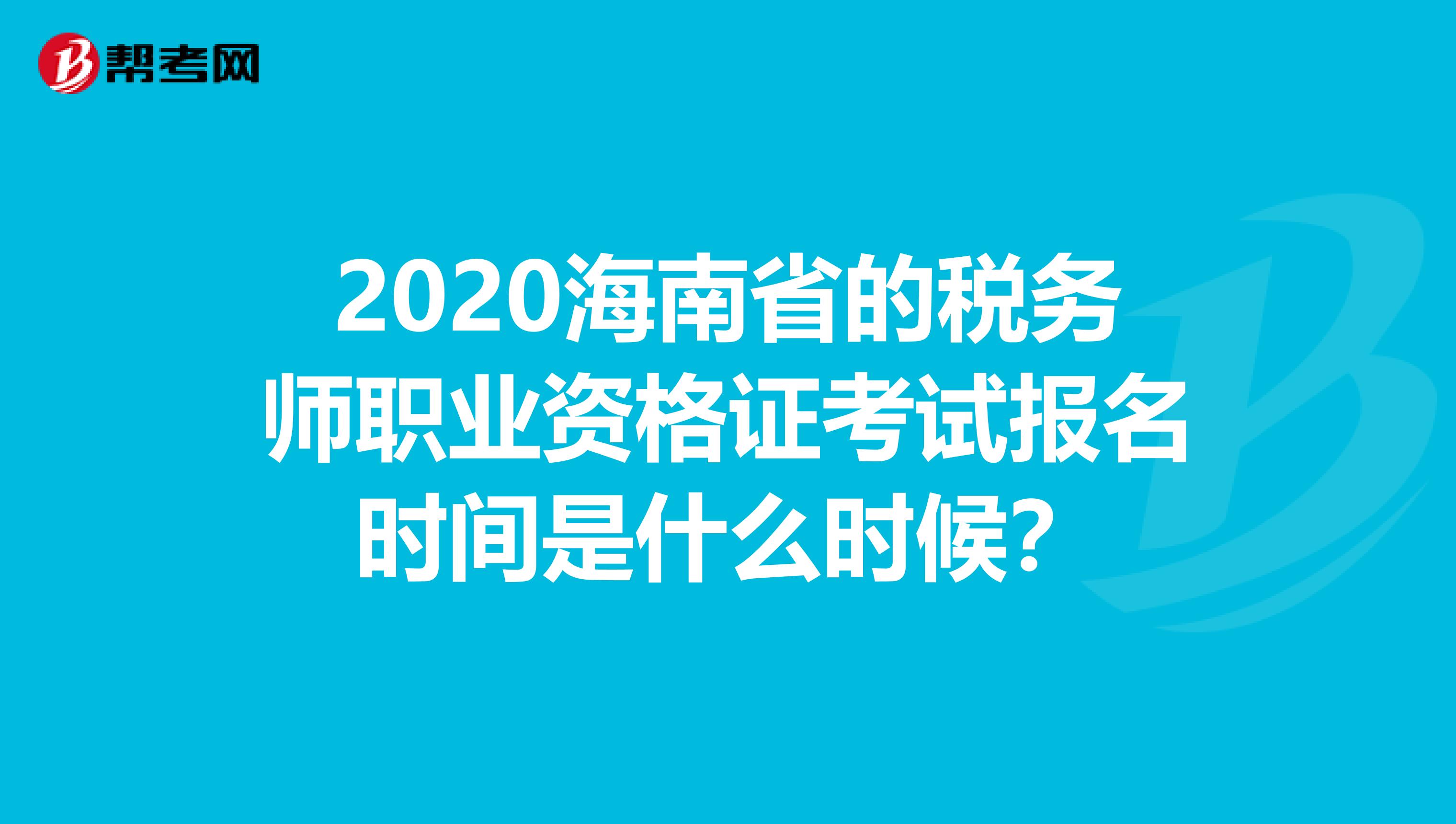 2020海南省的税务师职业资格证考试报名时间是什么时候？