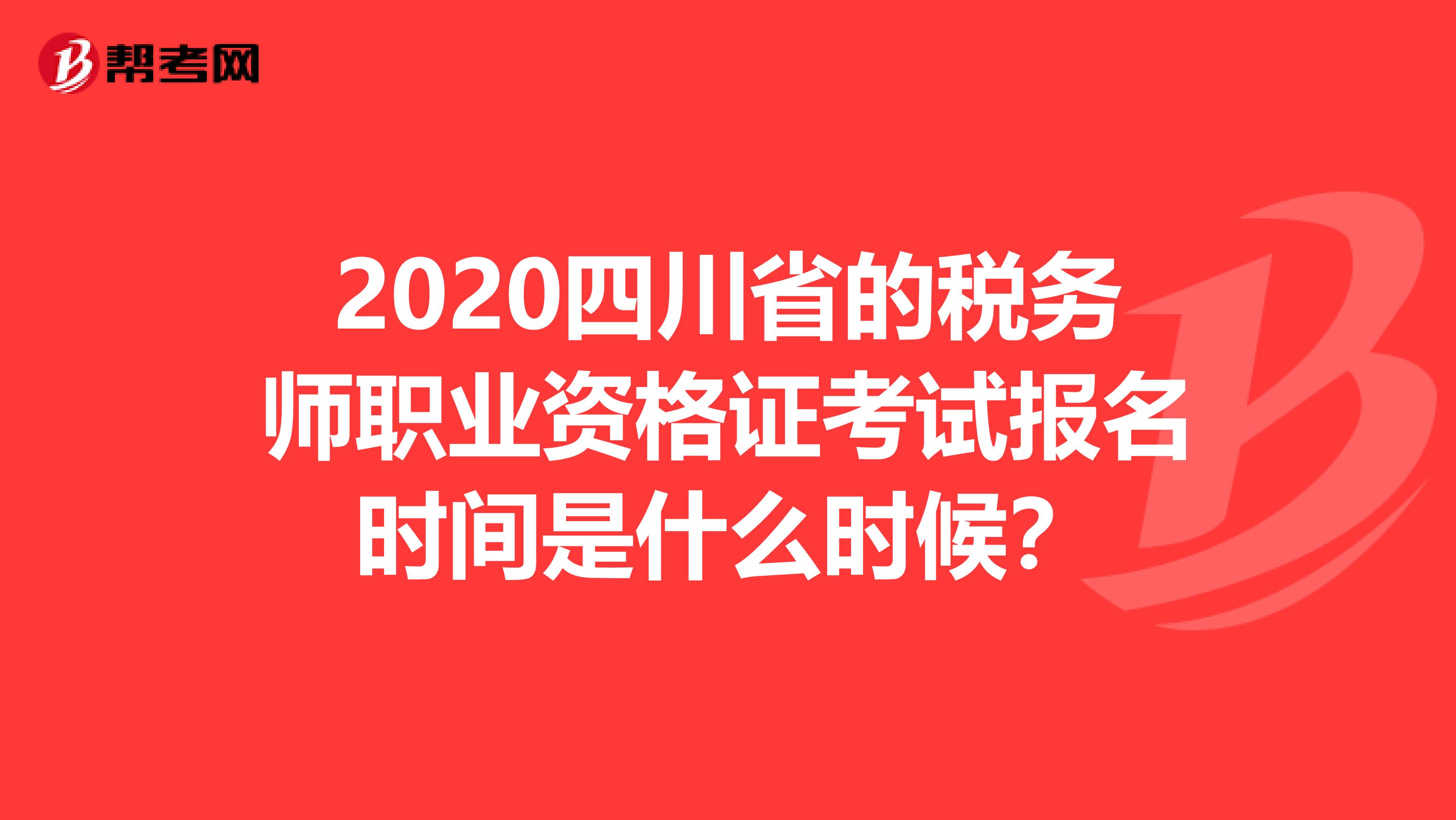 2020四川省的税务师职业资格证考试报名时间是什么时候？