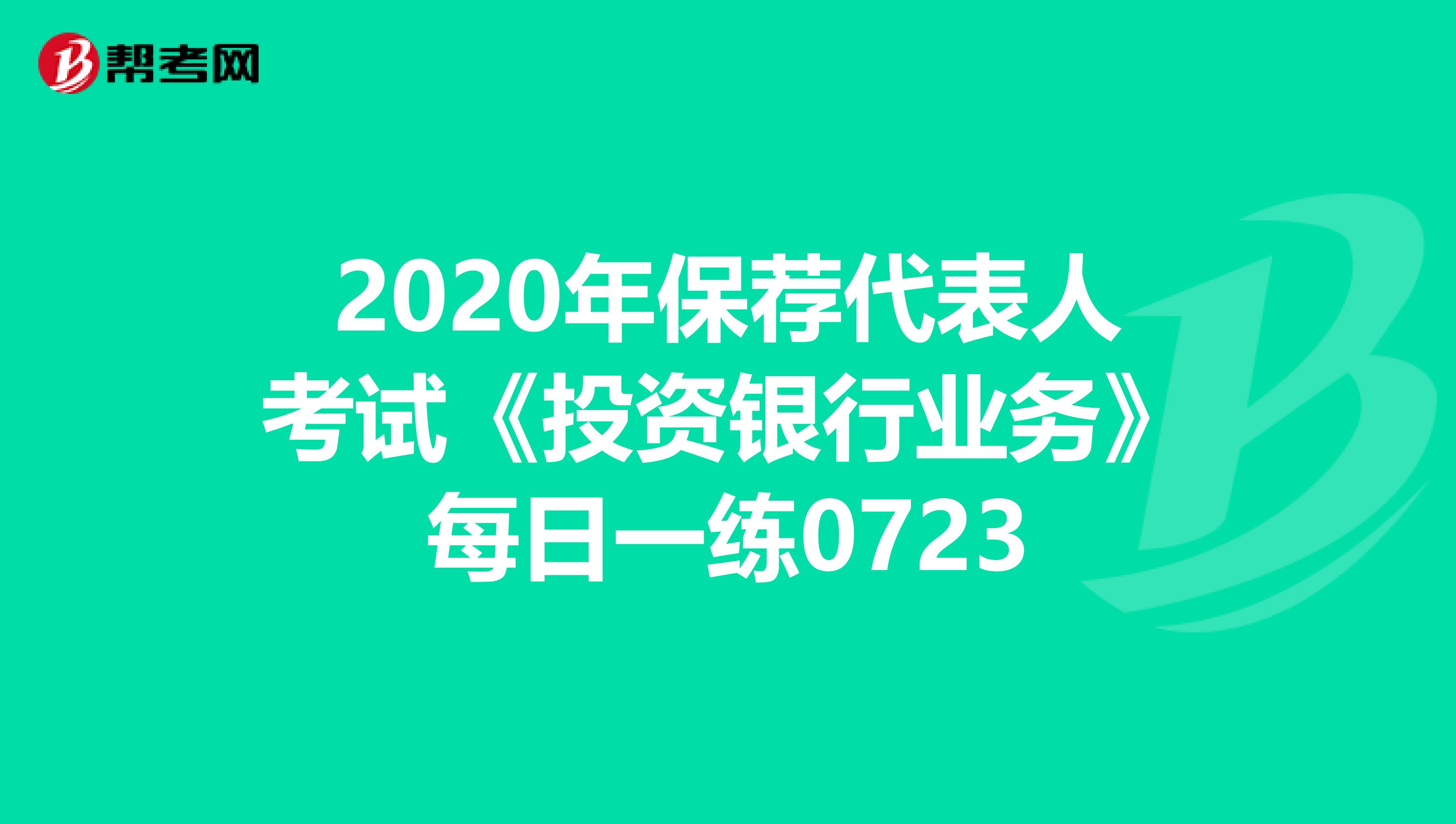 2020年保荐代表人考试《投资银行业务》每日一练0723