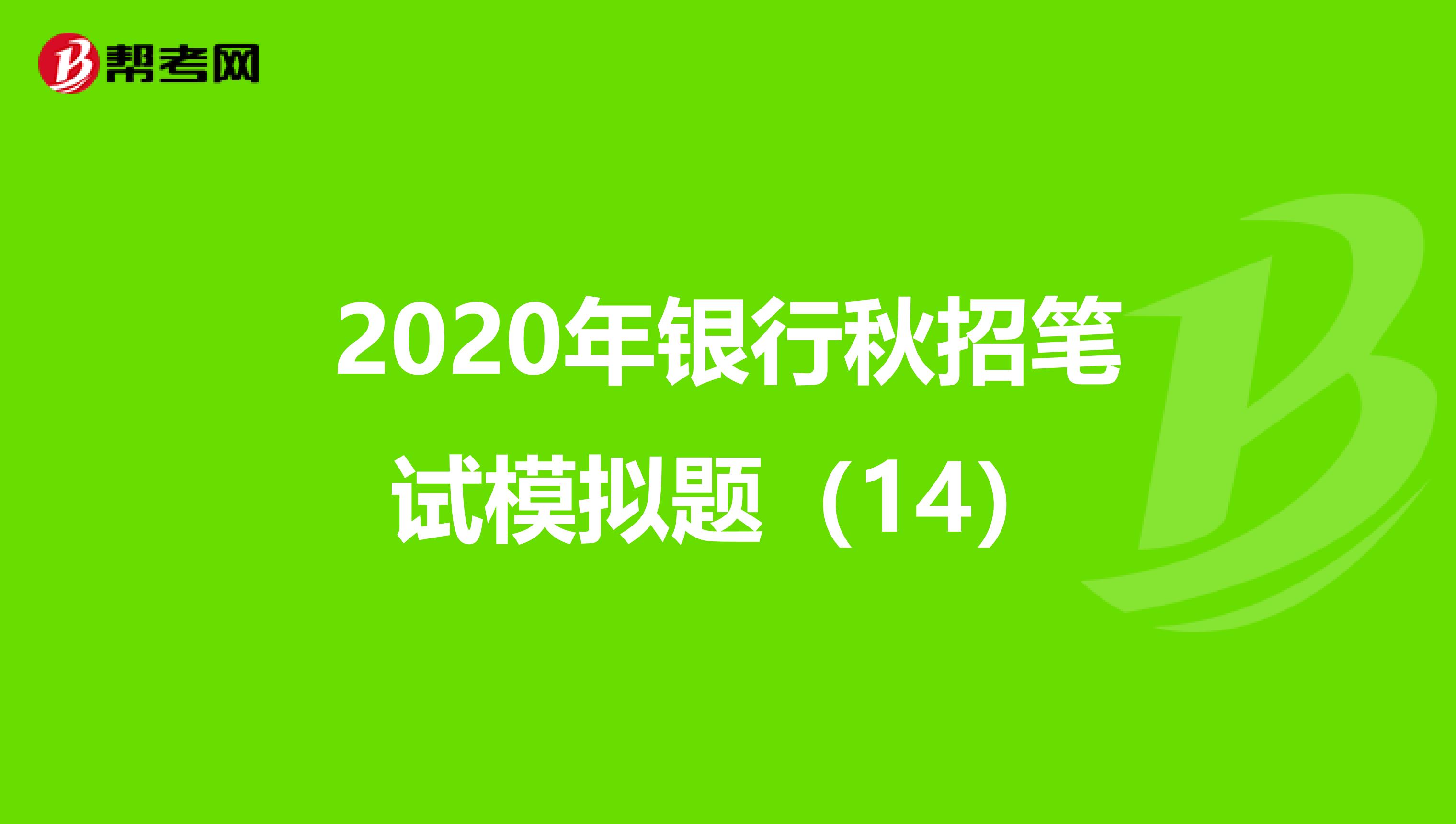 2020年银行秋招笔试模拟题（14）