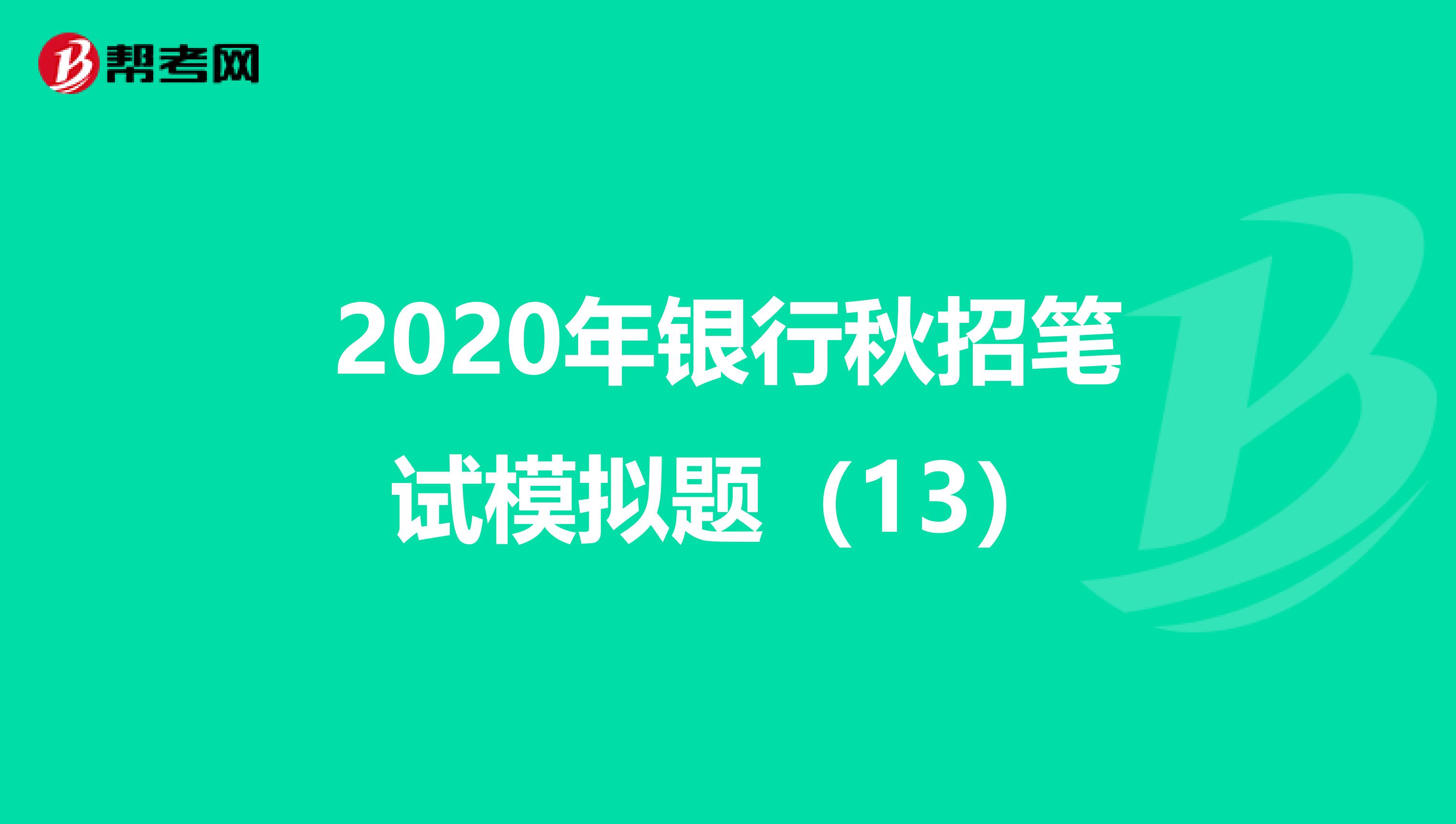 2020年银行秋招笔试模拟题（13）