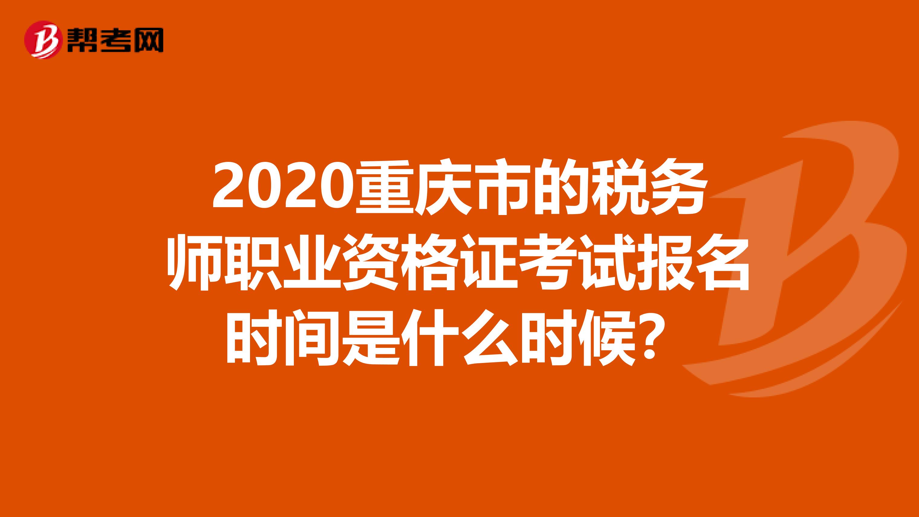 2020重庆市的税务师职业资格证考试报名时间是什么时候？