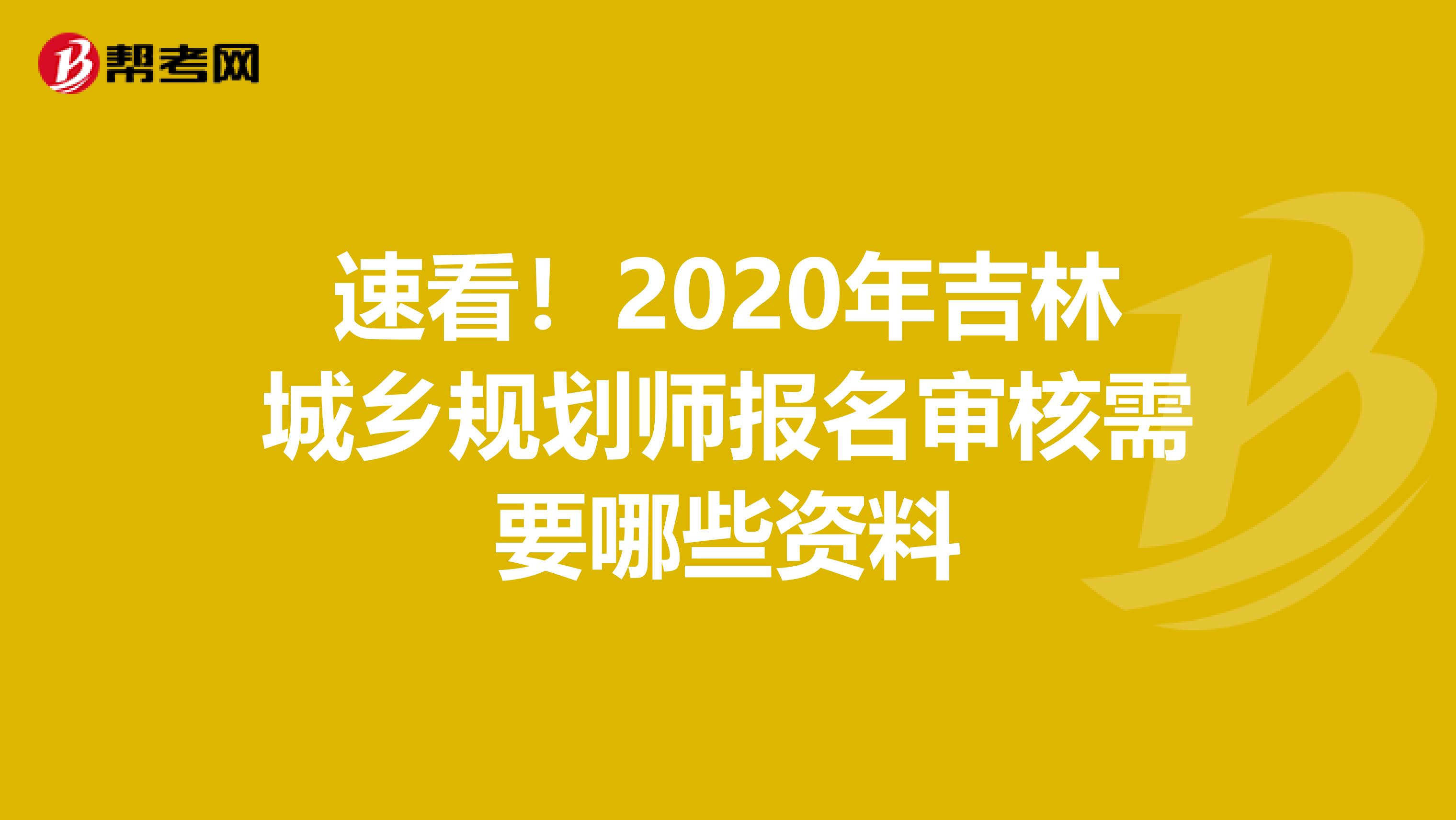 速看！2020年吉林城乡规划师报名审核需要哪些资料