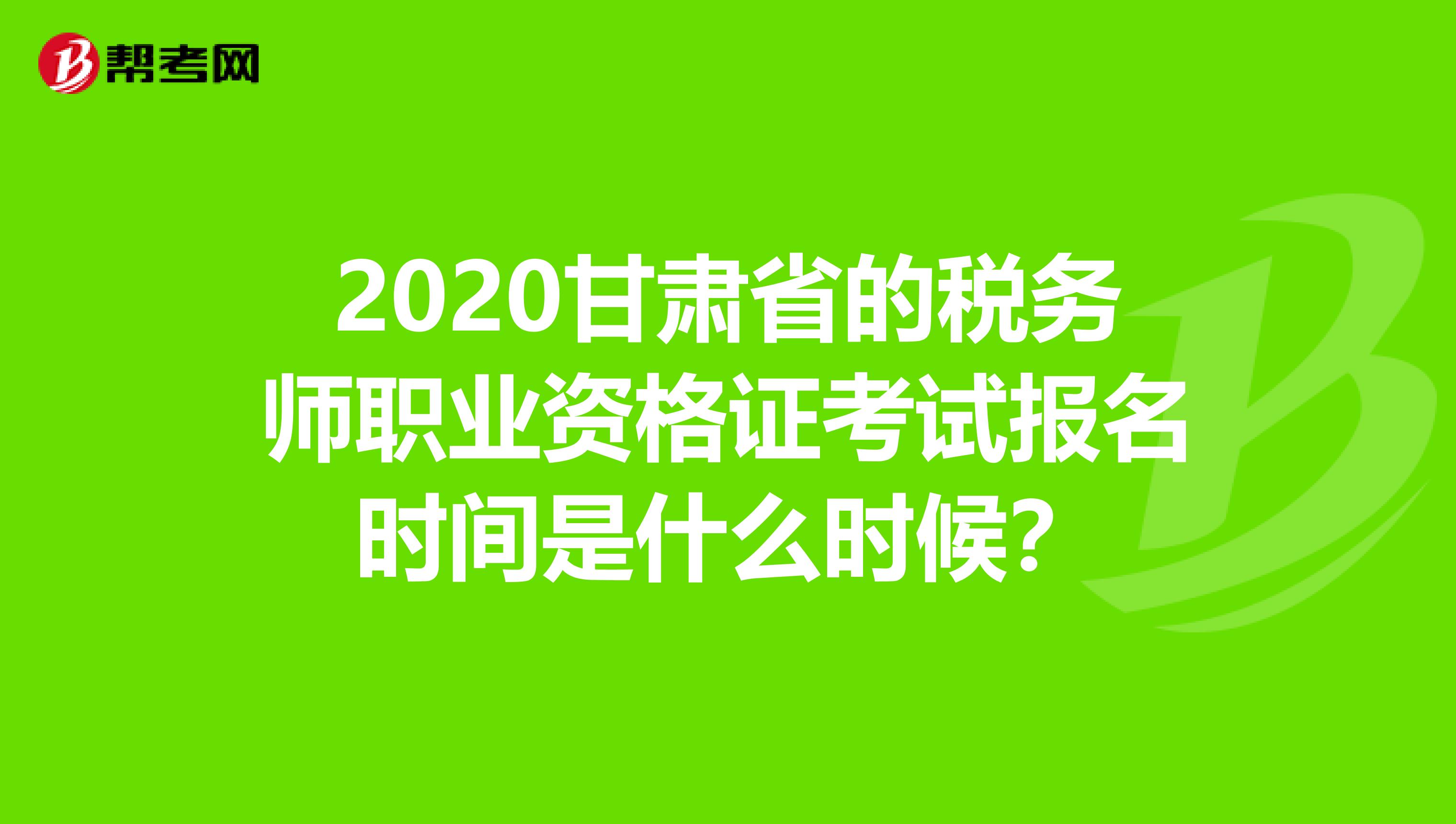 2020甘肃省的税务师职业资格证考试报名时间是什么时候？