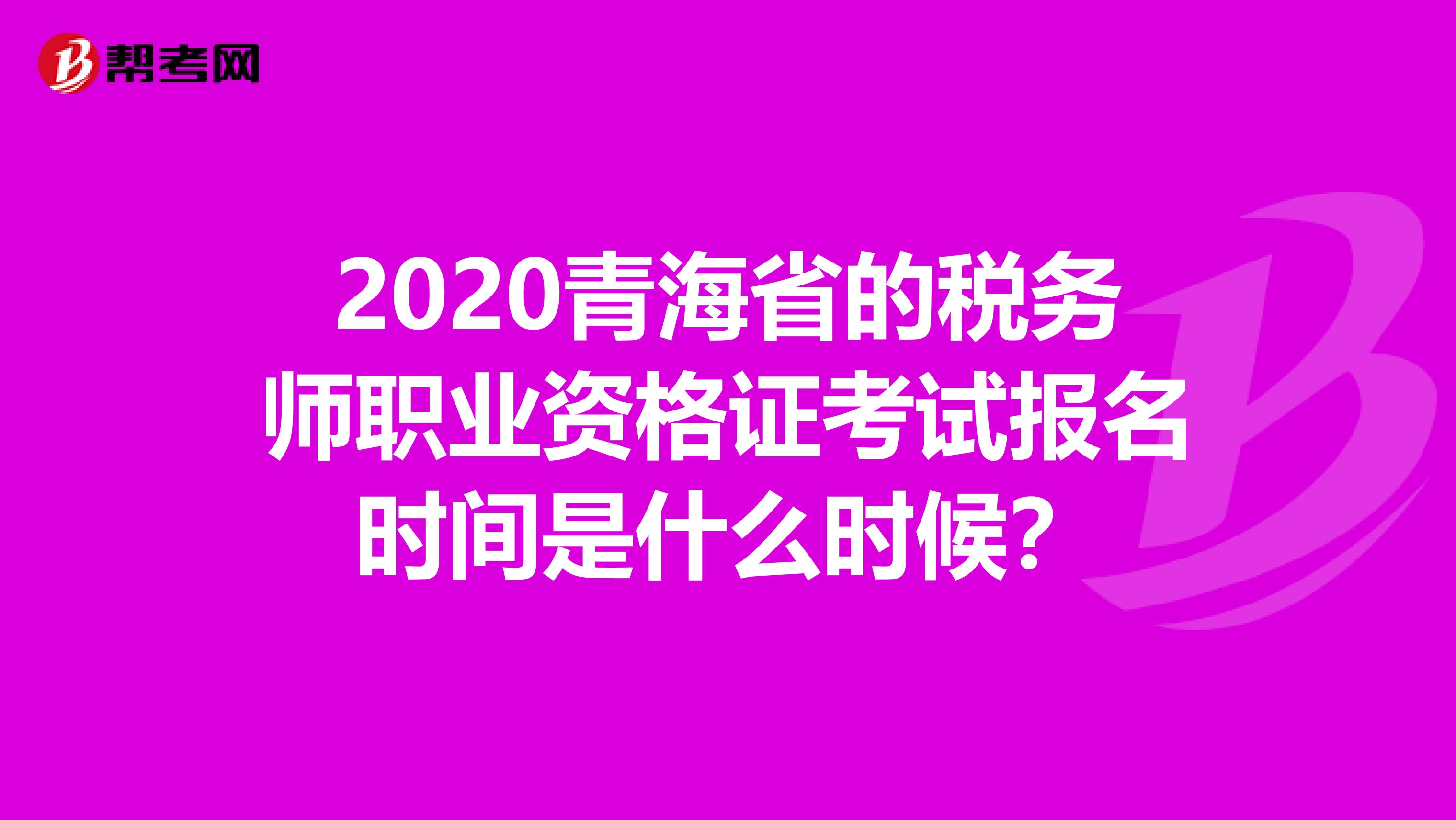 2020青海省的税务师职业资格证考试报名时间是什么时候？