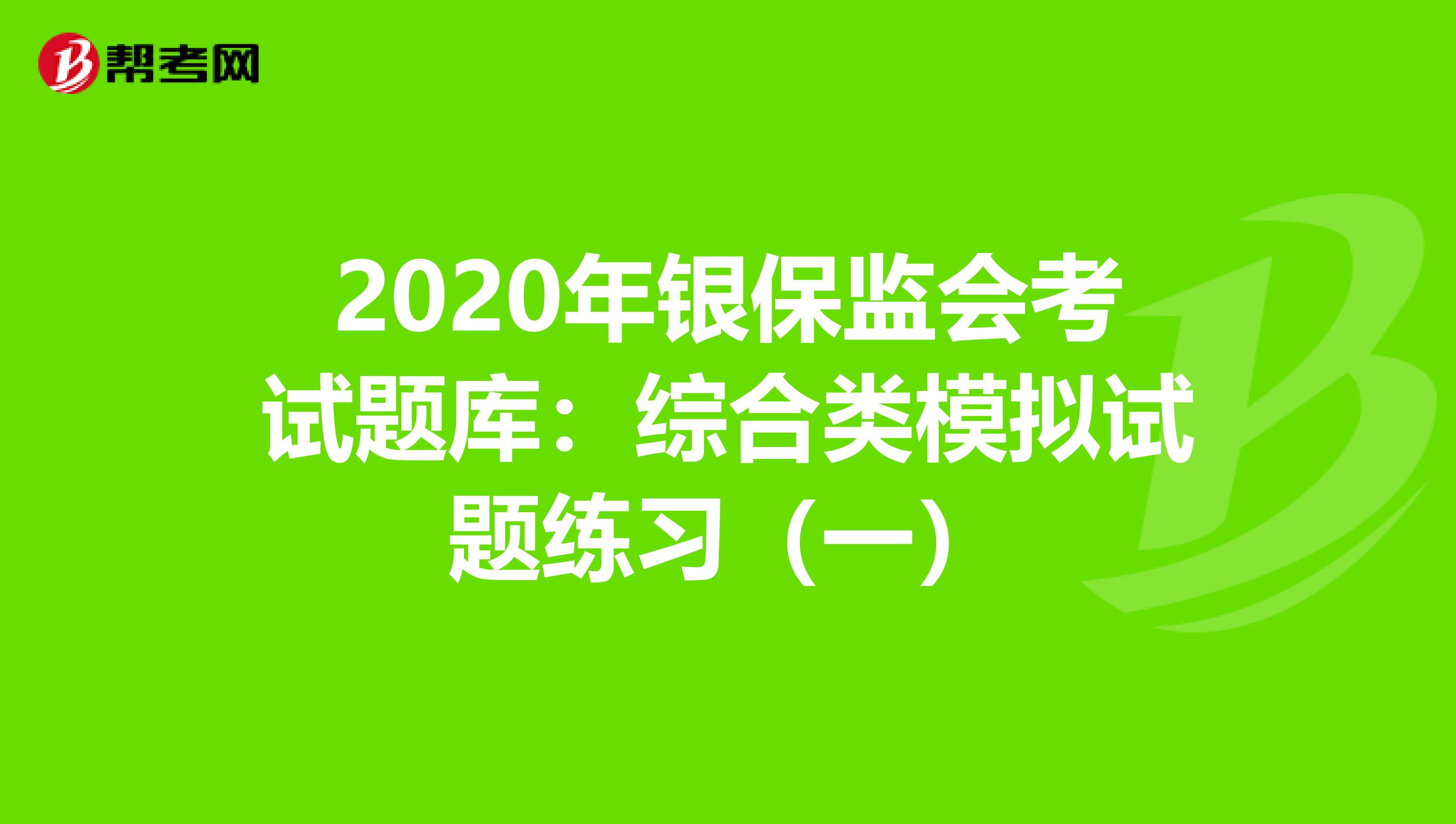 2020年银保监会考试题库：综合类模拟试题练习（一）