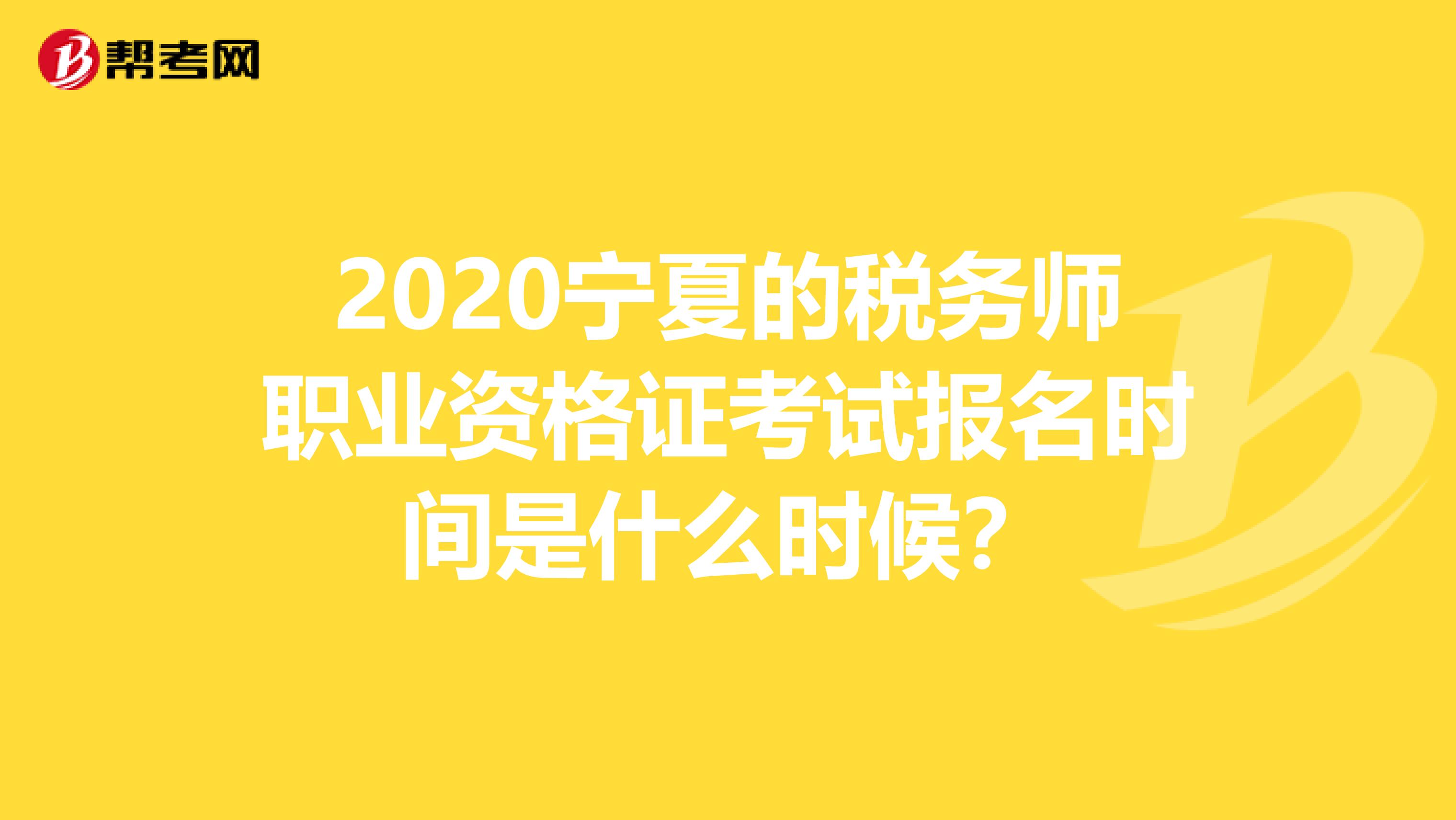 2020宁夏的税务师职业资格证考试报名时间是什么时候？