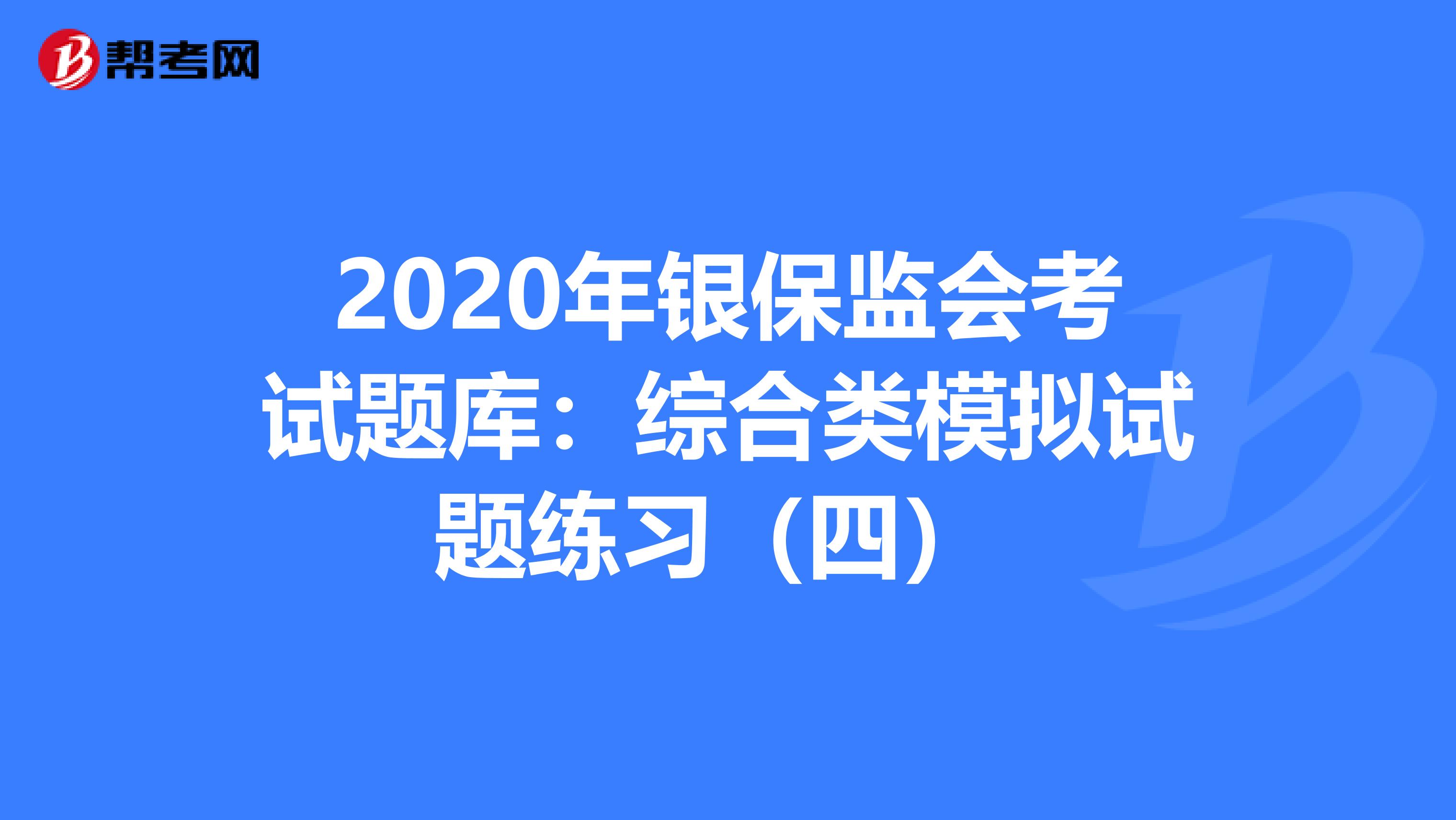 2020年银保监会考试题库：综合类模拟试题练习（四） 