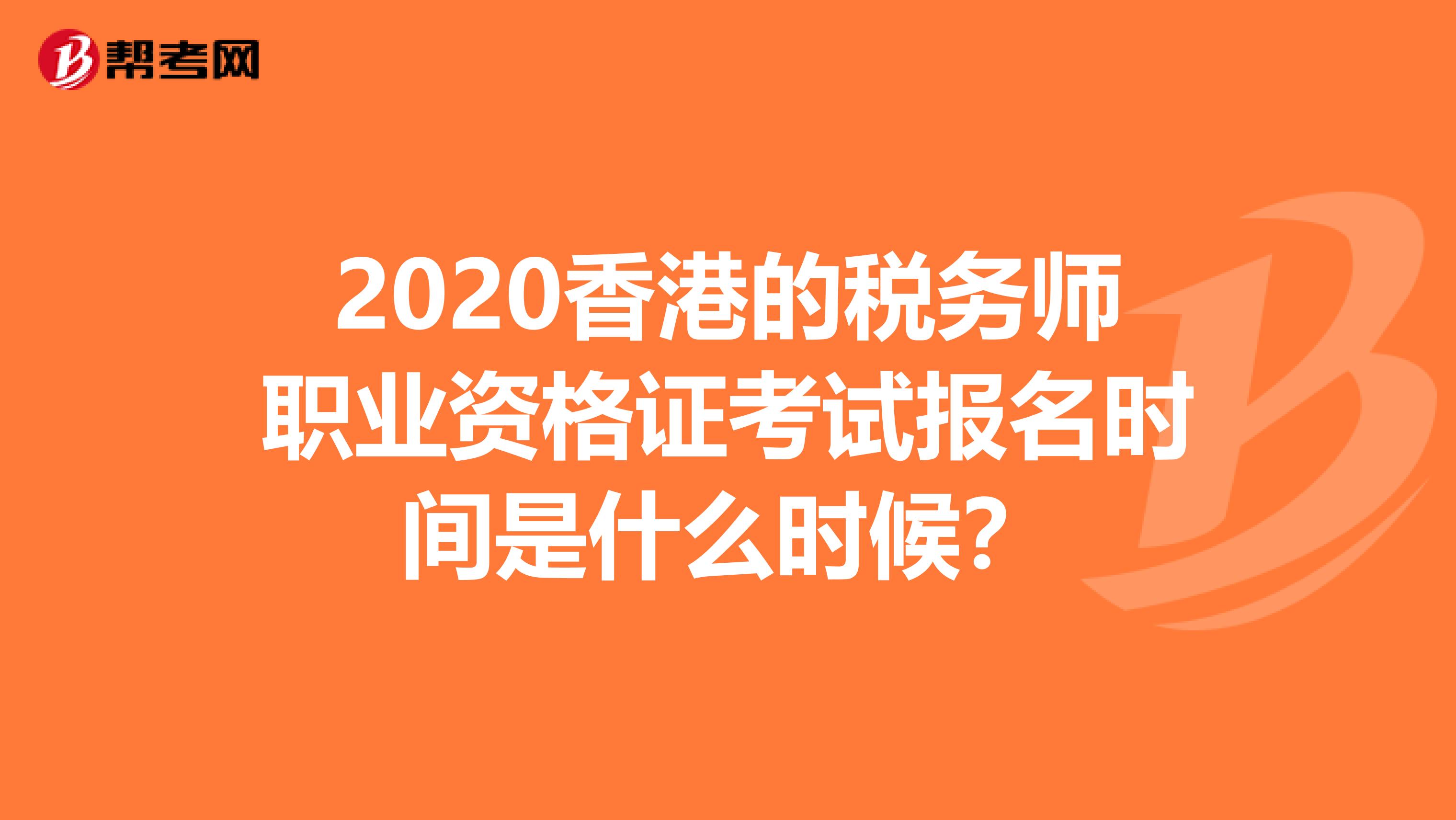 2020香港的税务师职业资格证考试报名时间是什么时候？