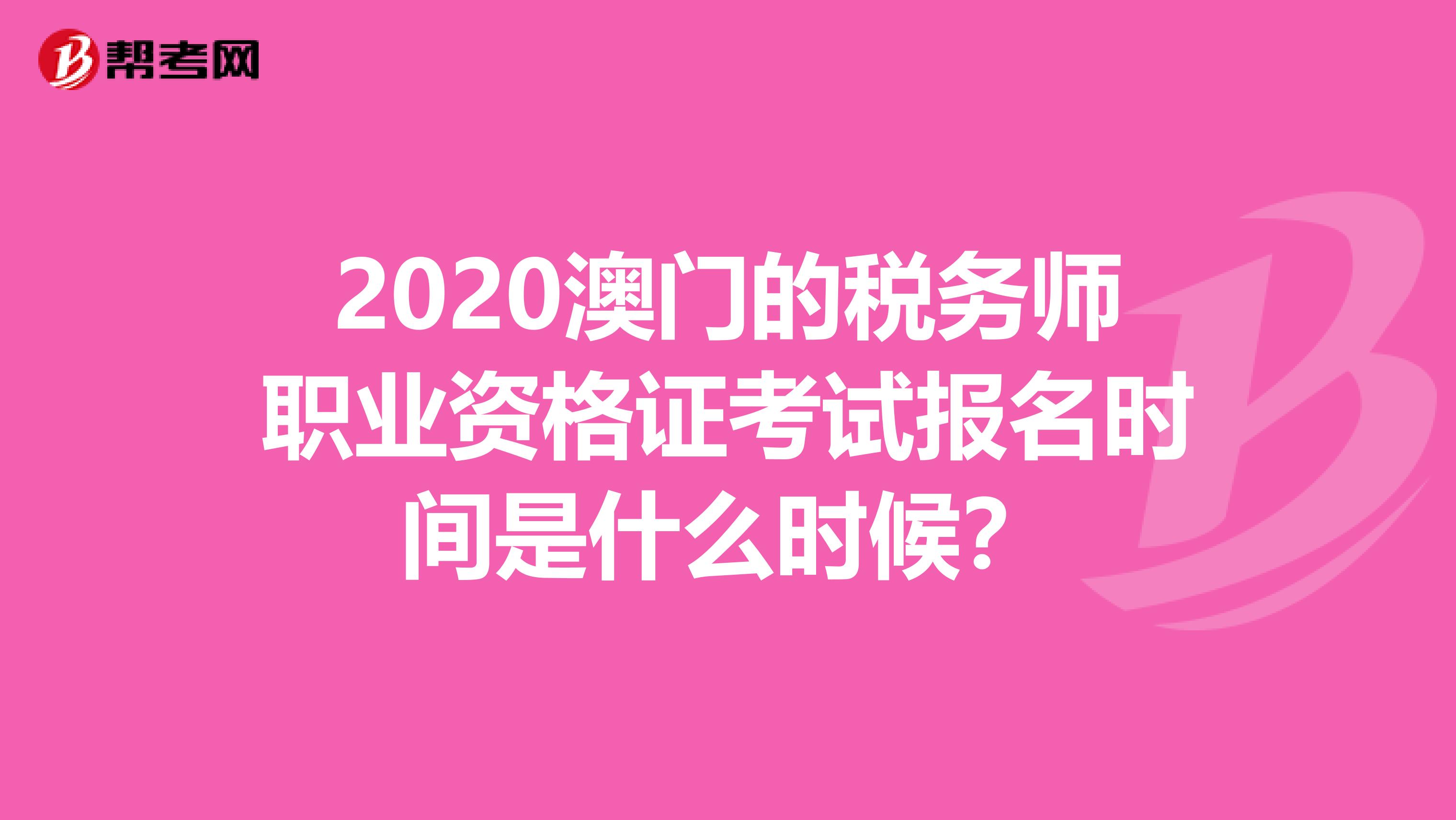 2020澳门的税务师职业资格证考试报名时间是什么时候？