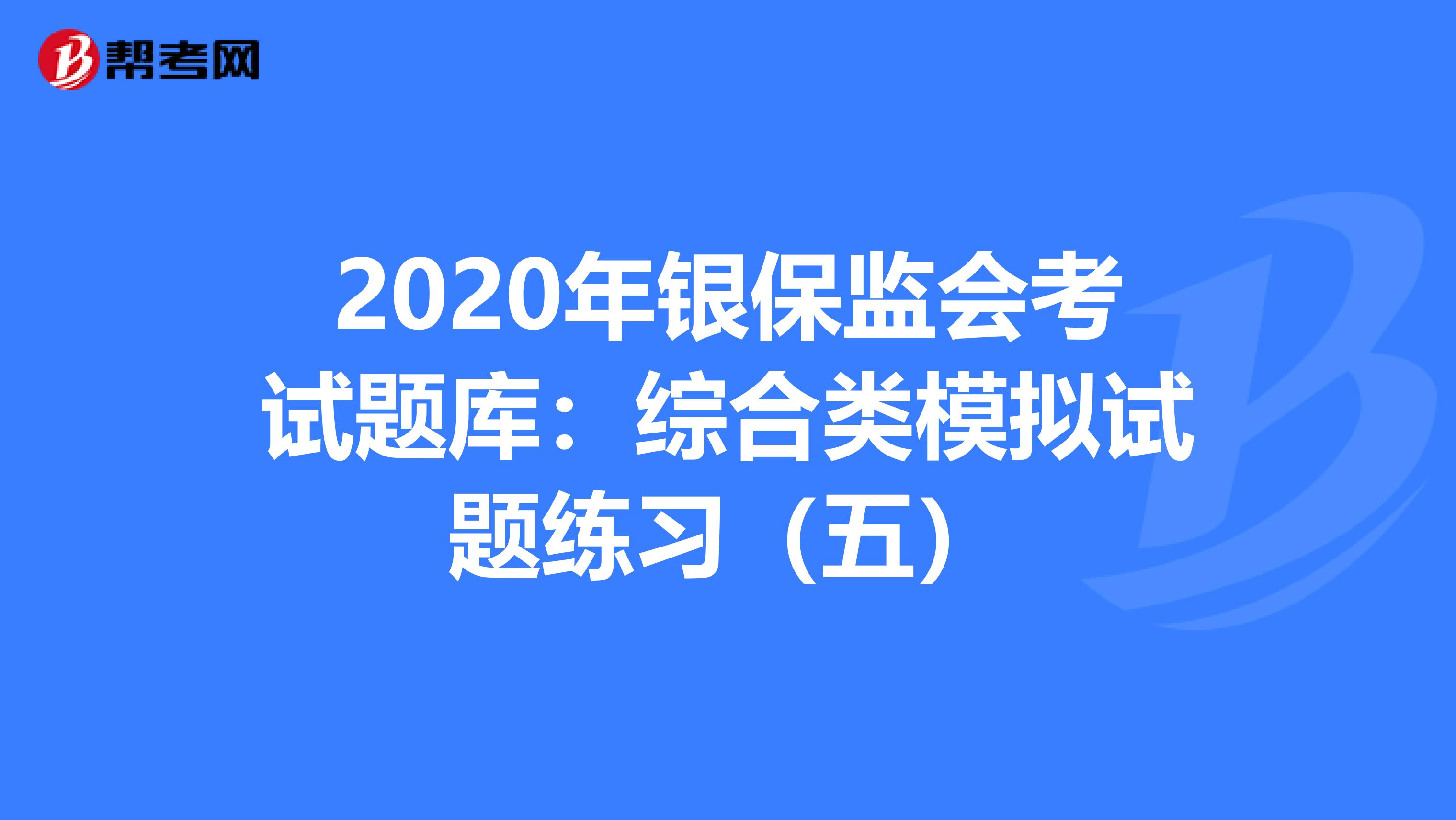 2020年银保监会考试题库：综合类模拟试题练习（五）