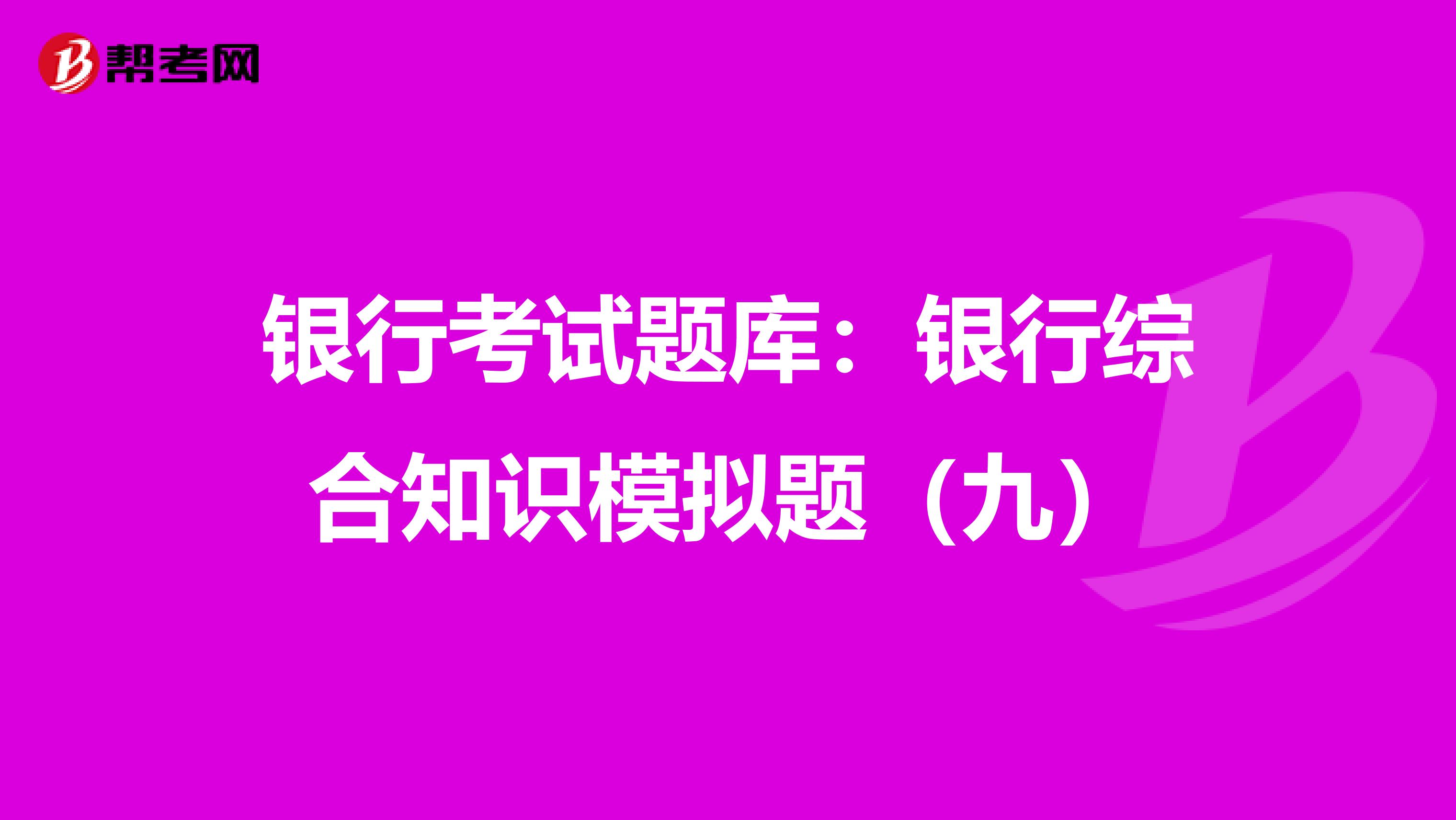 银行考试题库：银行综合知识模拟题（九）