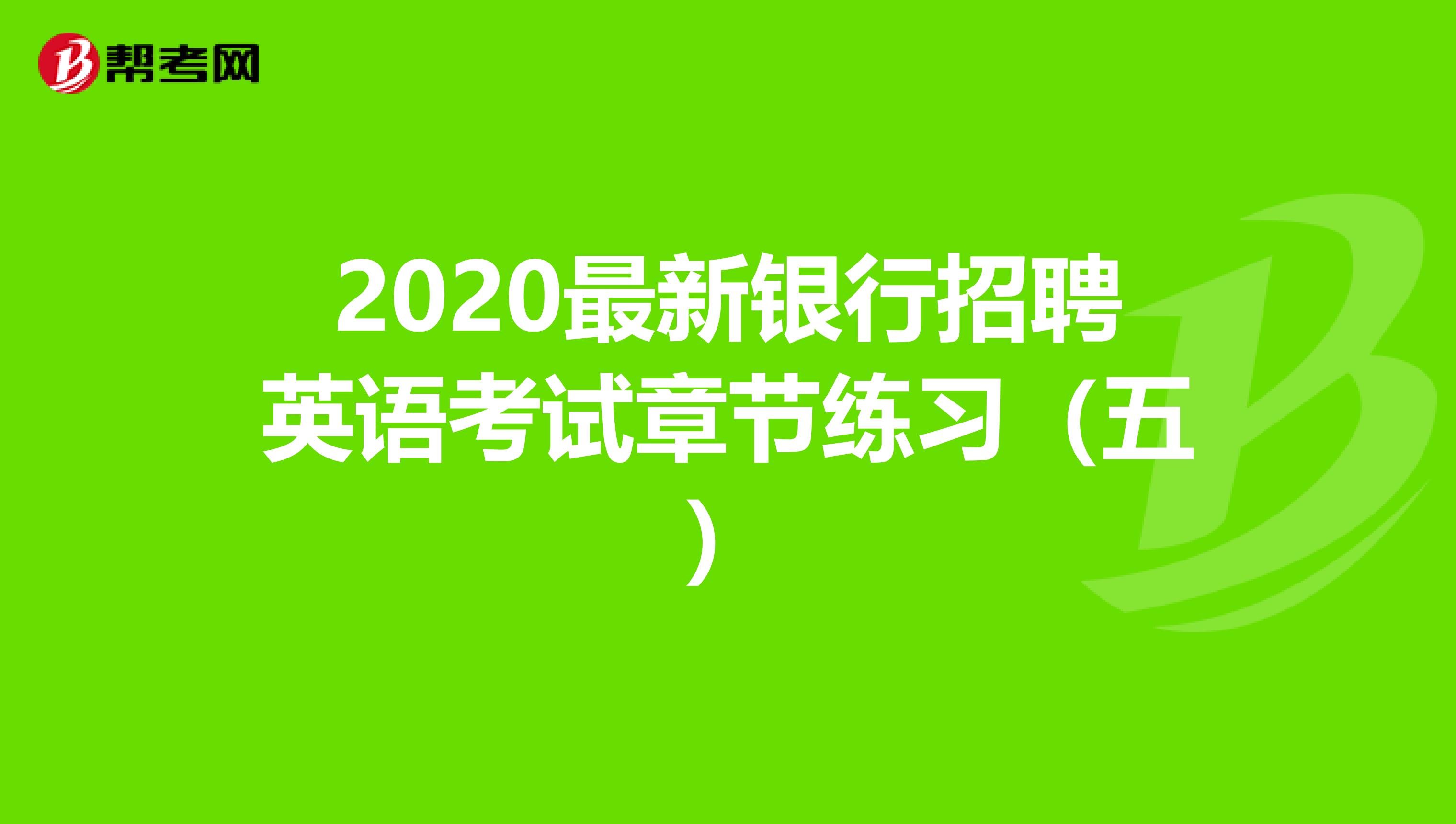 2020最新银行招聘英语考试章节练习（五）