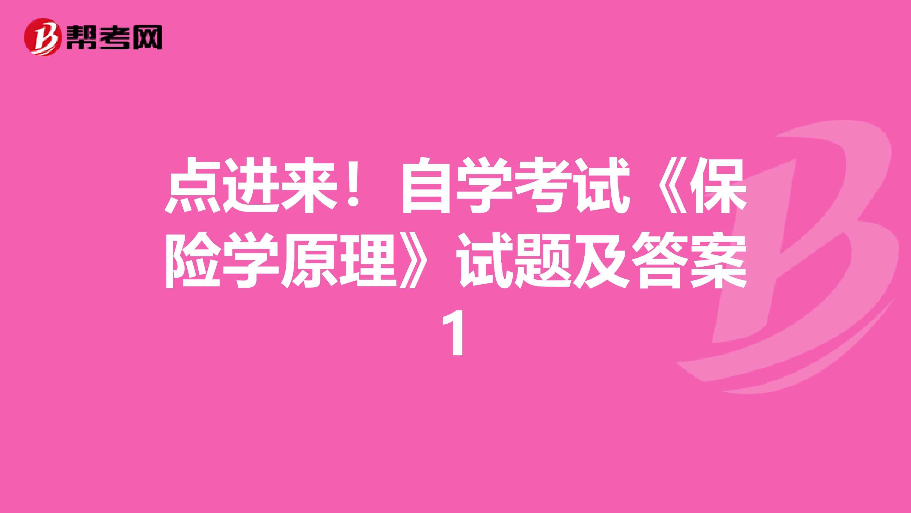 点进来！自学考试《保险学原理》试题及答案1