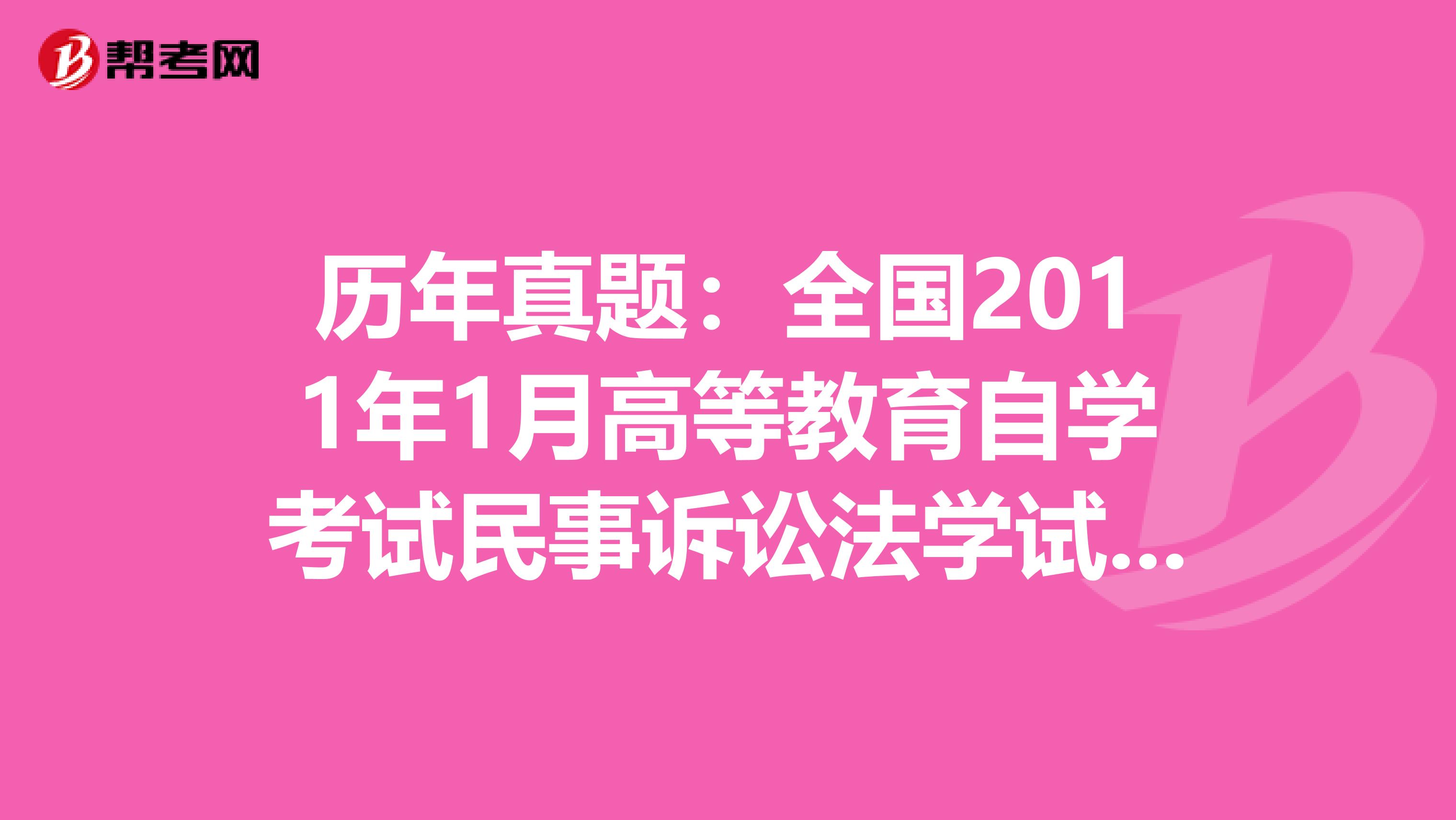 历年真题：全国2011年1月高等教育自学考试民事诉讼法学试题（一）