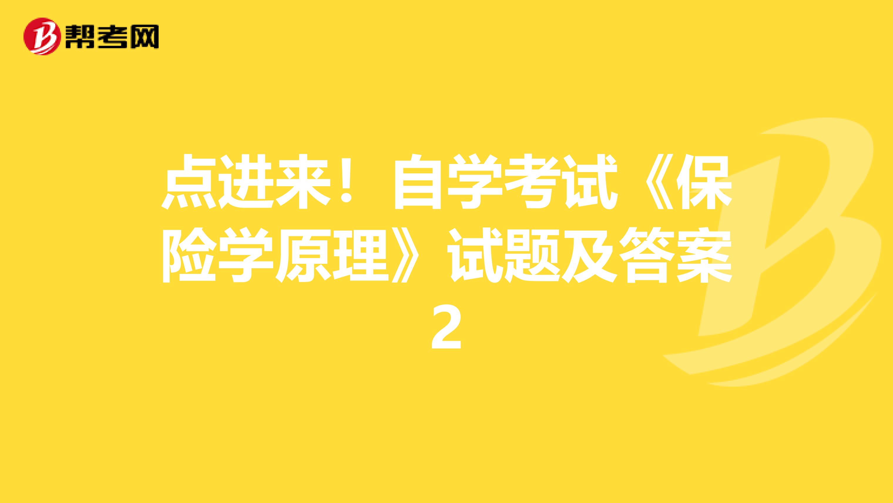 点进来！自学考试《保险学原理》试题及答案2