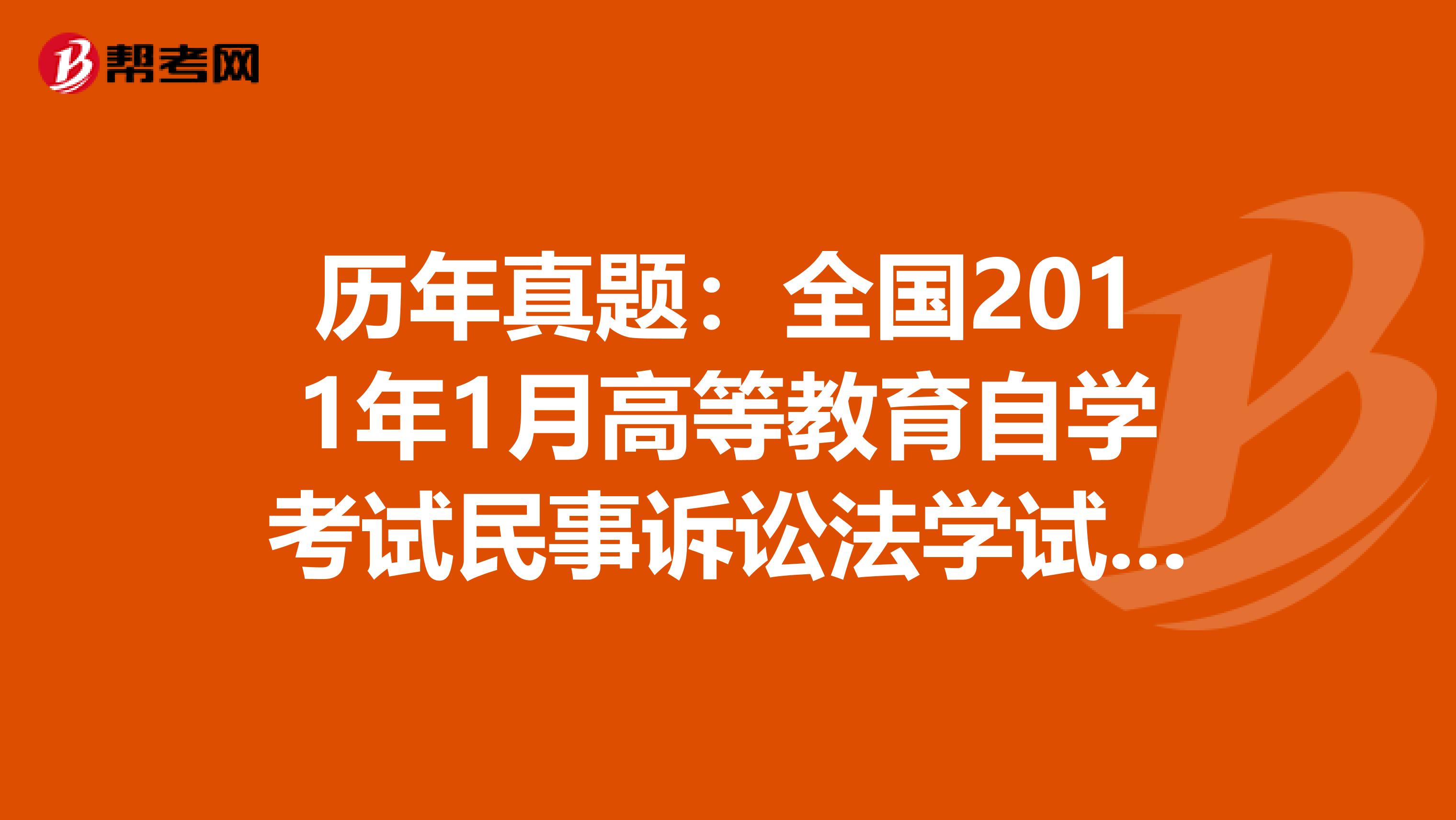 历年真题：全国2011年1月高等教育自学考试民事诉讼法学试题（二）