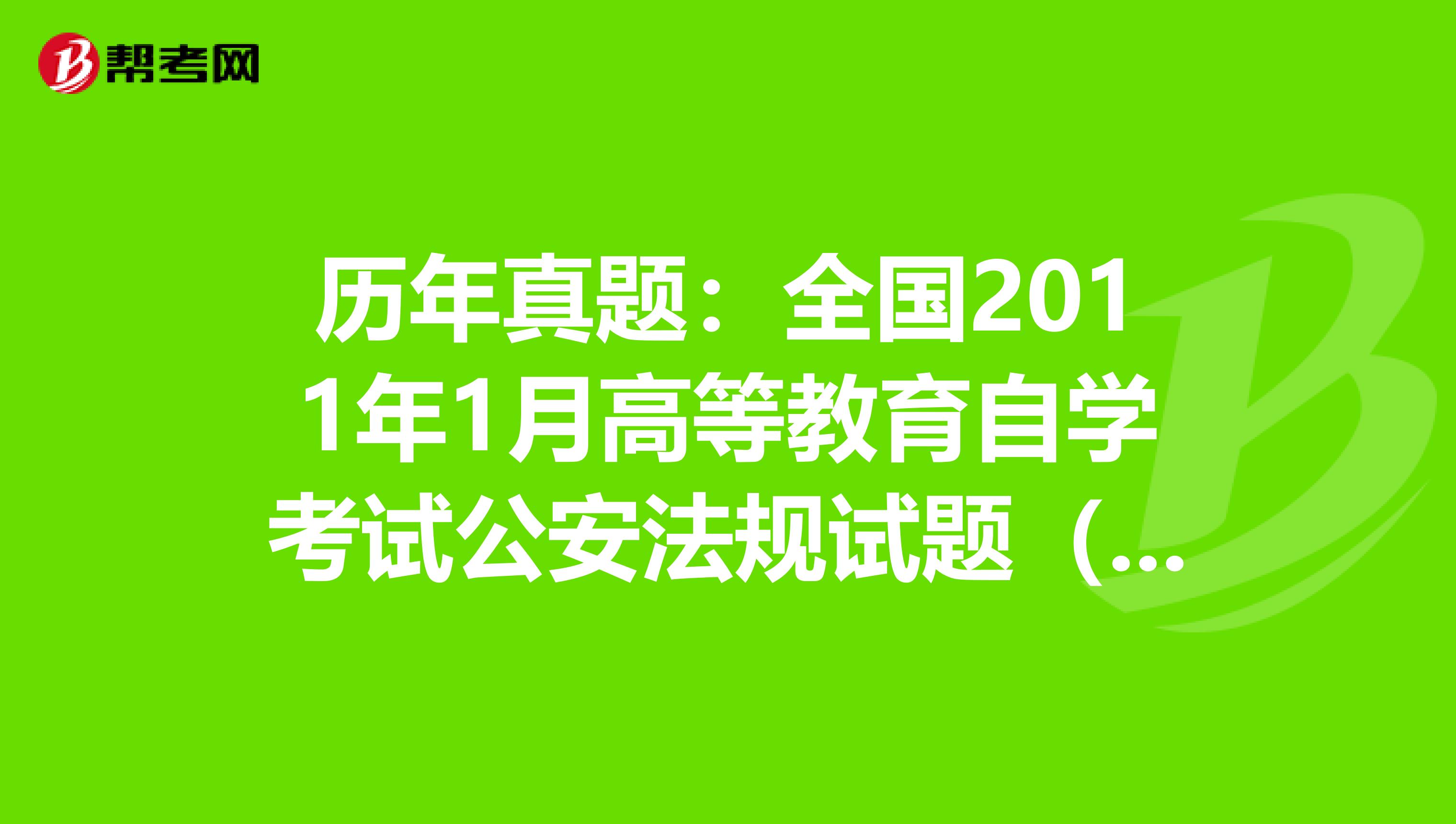 历年真题：全国2011年1月高等教育自学考试公安法规试题（二）